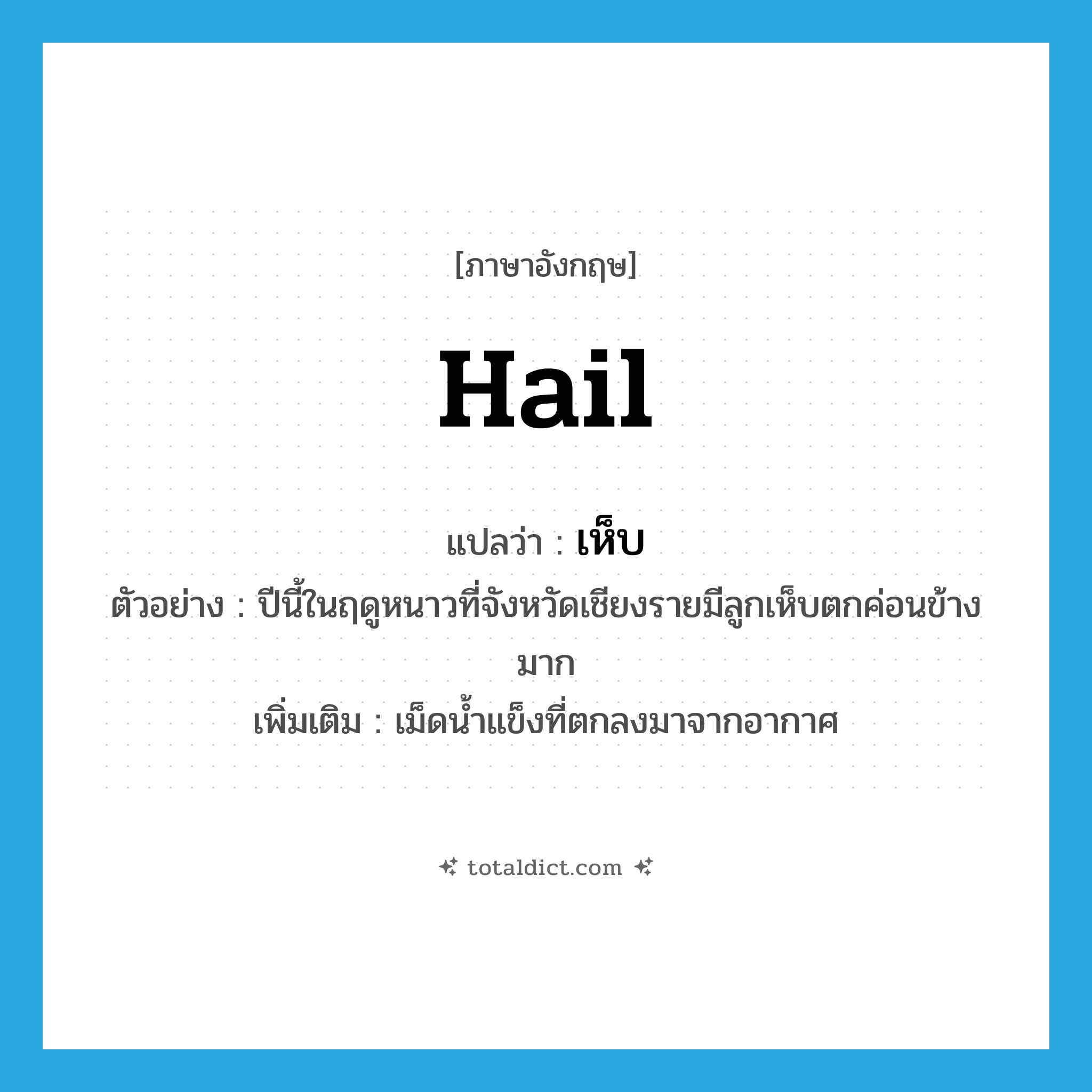 เห็บ ภาษาอังกฤษ?, คำศัพท์ภาษาอังกฤษ เห็บ แปลว่า hail ประเภท N ตัวอย่าง ปีนี้ในฤดูหนาวที่จังหวัดเชียงรายมีลูกเห็บตกค่อนข้างมาก เพิ่มเติม เม็ดน้ำแข็งที่ตกลงมาจากอากาศ หมวด N