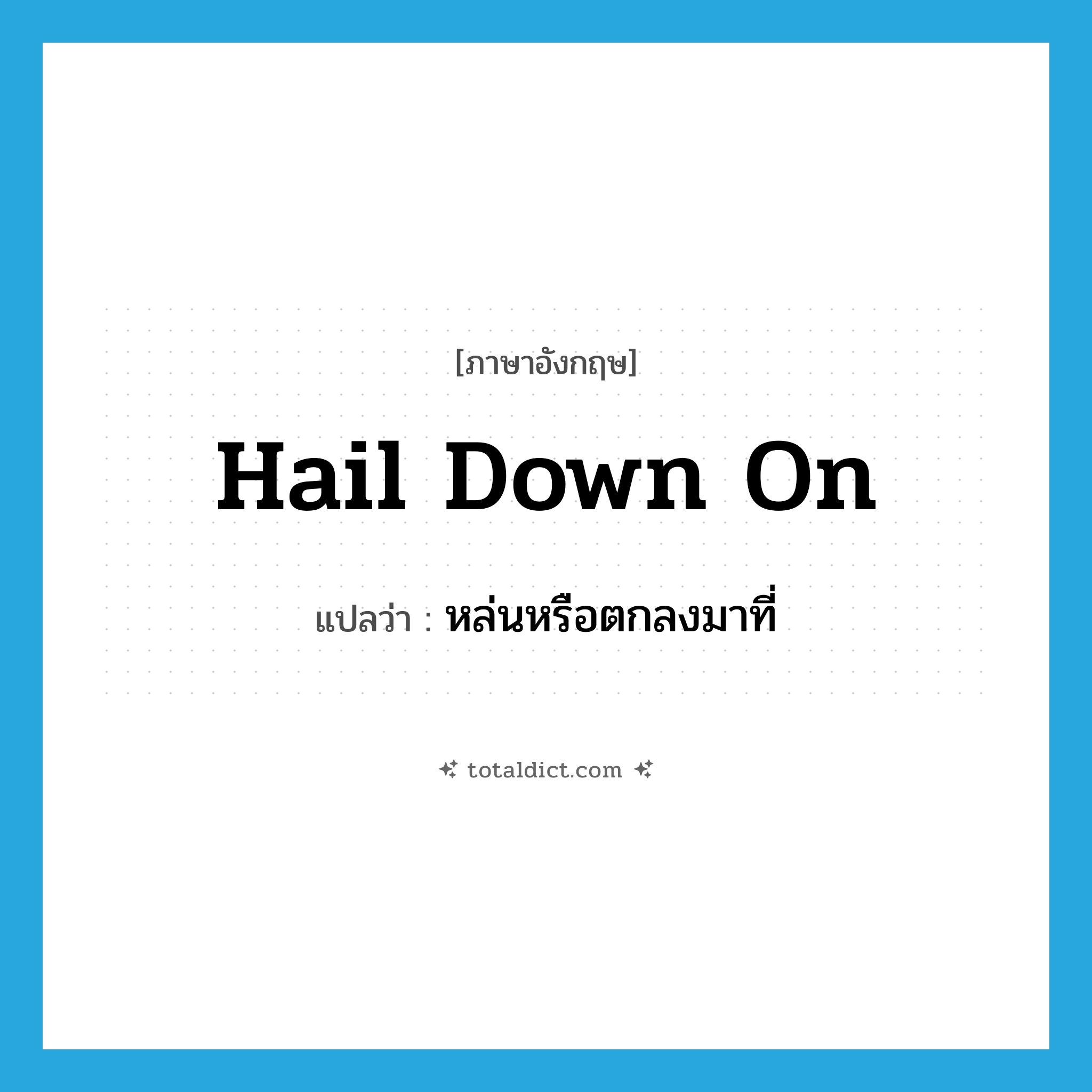 hail down on แปลว่า?, คำศัพท์ภาษาอังกฤษ hail down on แปลว่า หล่นหรือตกลงมาที่ ประเภท PHRV หมวด PHRV