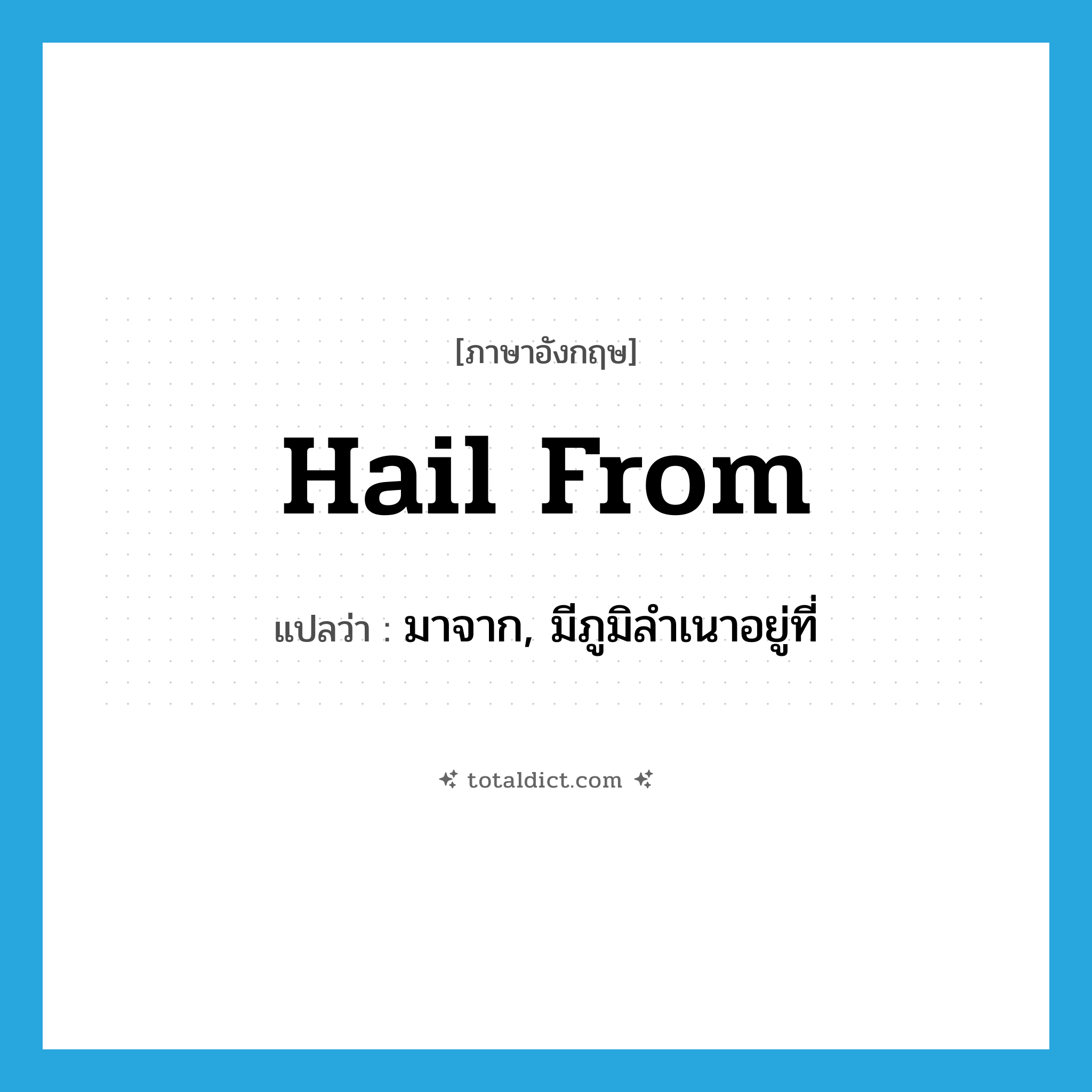 hail from แปลว่า?, คำศัพท์ภาษาอังกฤษ hail from แปลว่า มาจาก, มีภูมิลำเนาอยู่ที่ ประเภท PHRV หมวด PHRV