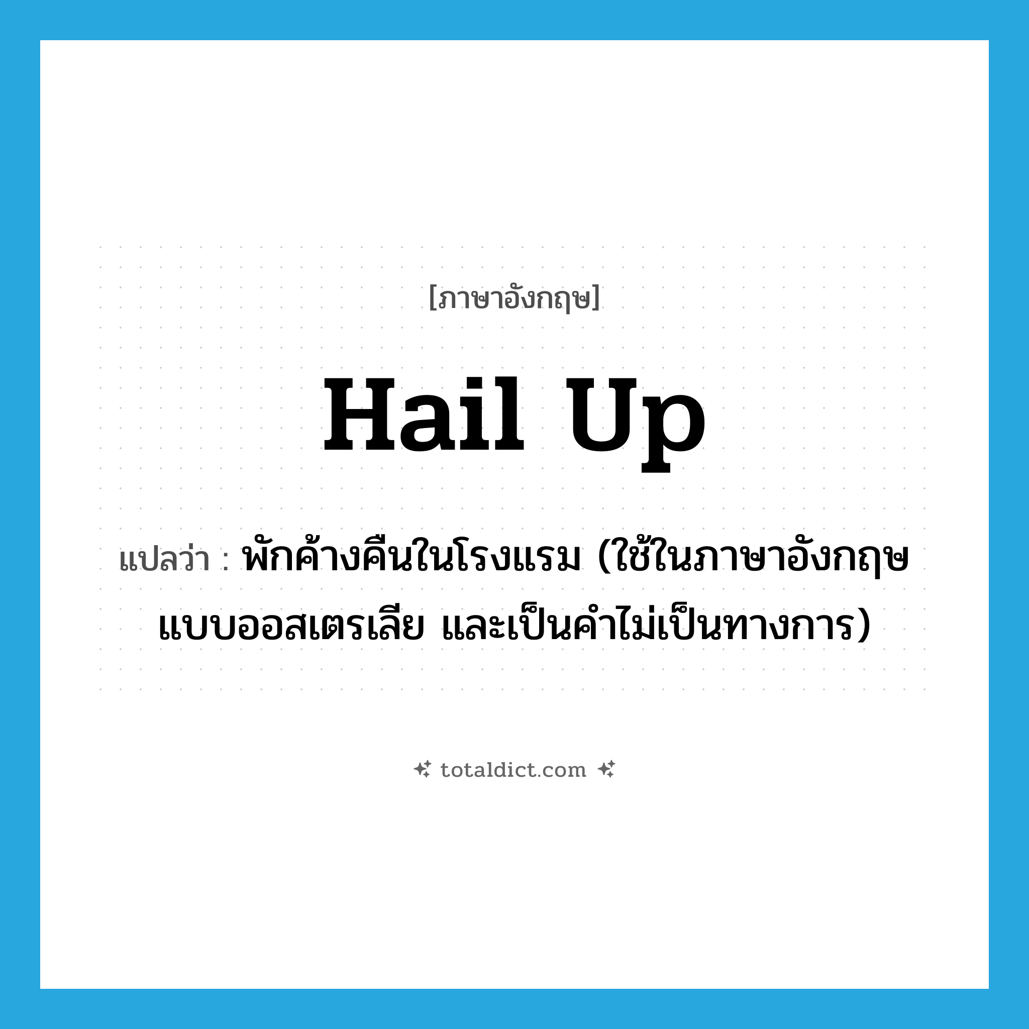 hail up แปลว่า?, คำศัพท์ภาษาอังกฤษ hail up แปลว่า พักค้างคืนในโรงแรม (ใช้ในภาษาอังกฤษแบบออสเตรเลีย และเป็นคำไม่เป็นทางการ) ประเภท PHRV หมวด PHRV