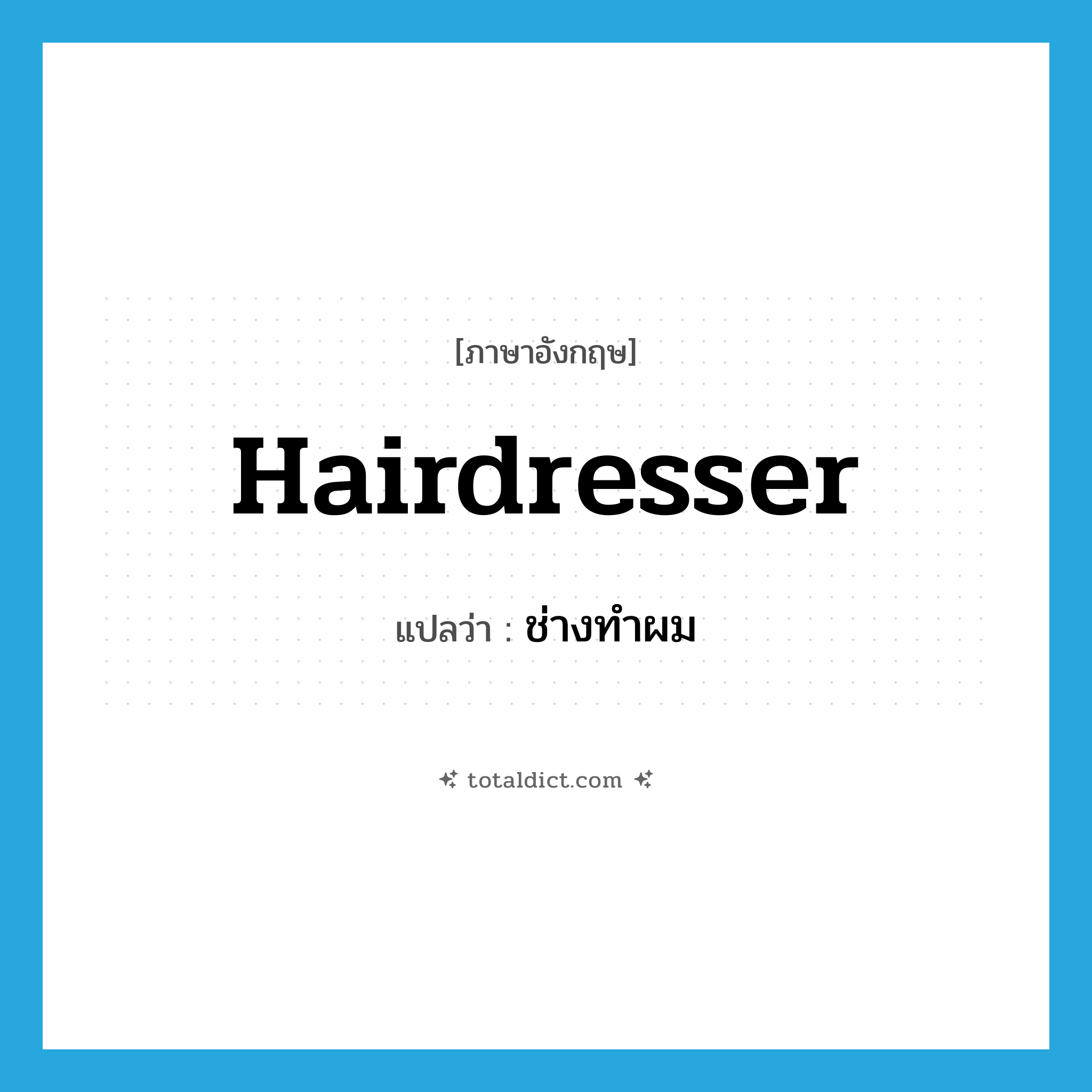 ช่างทำผม ภาษาอังกฤษ?, คำศัพท์ภาษาอังกฤษ ช่างทำผม แปลว่า hairdresser ประเภท N หมวด N
