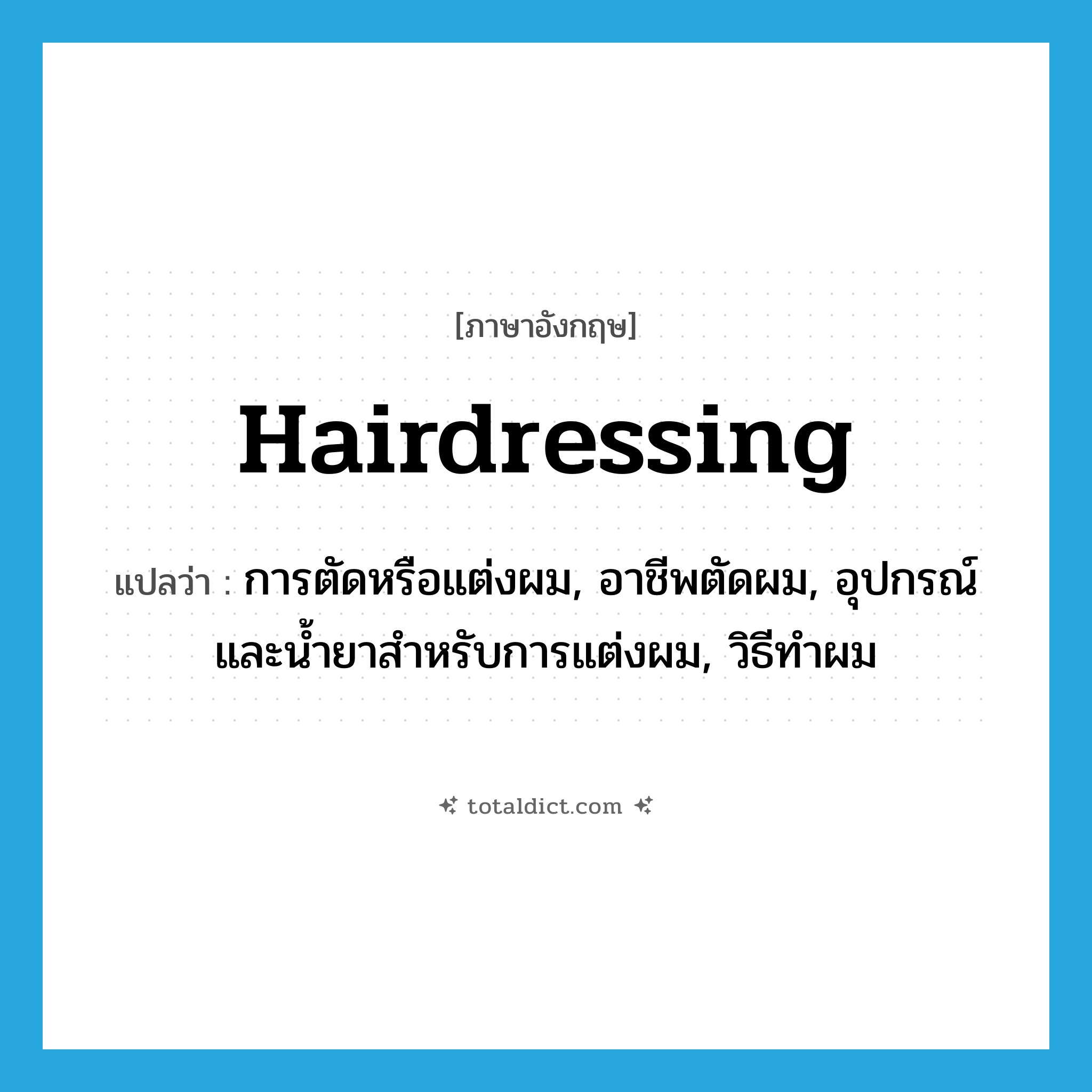 hairdressing แปลว่า?, คำศัพท์ภาษาอังกฤษ hairdressing แปลว่า การตัดหรือแต่งผม, อาชีพตัดผม, อุปกรณ์และน้ำยาสำหรับการแต่งผม, วิธีทำผม ประเภท N หมวด N