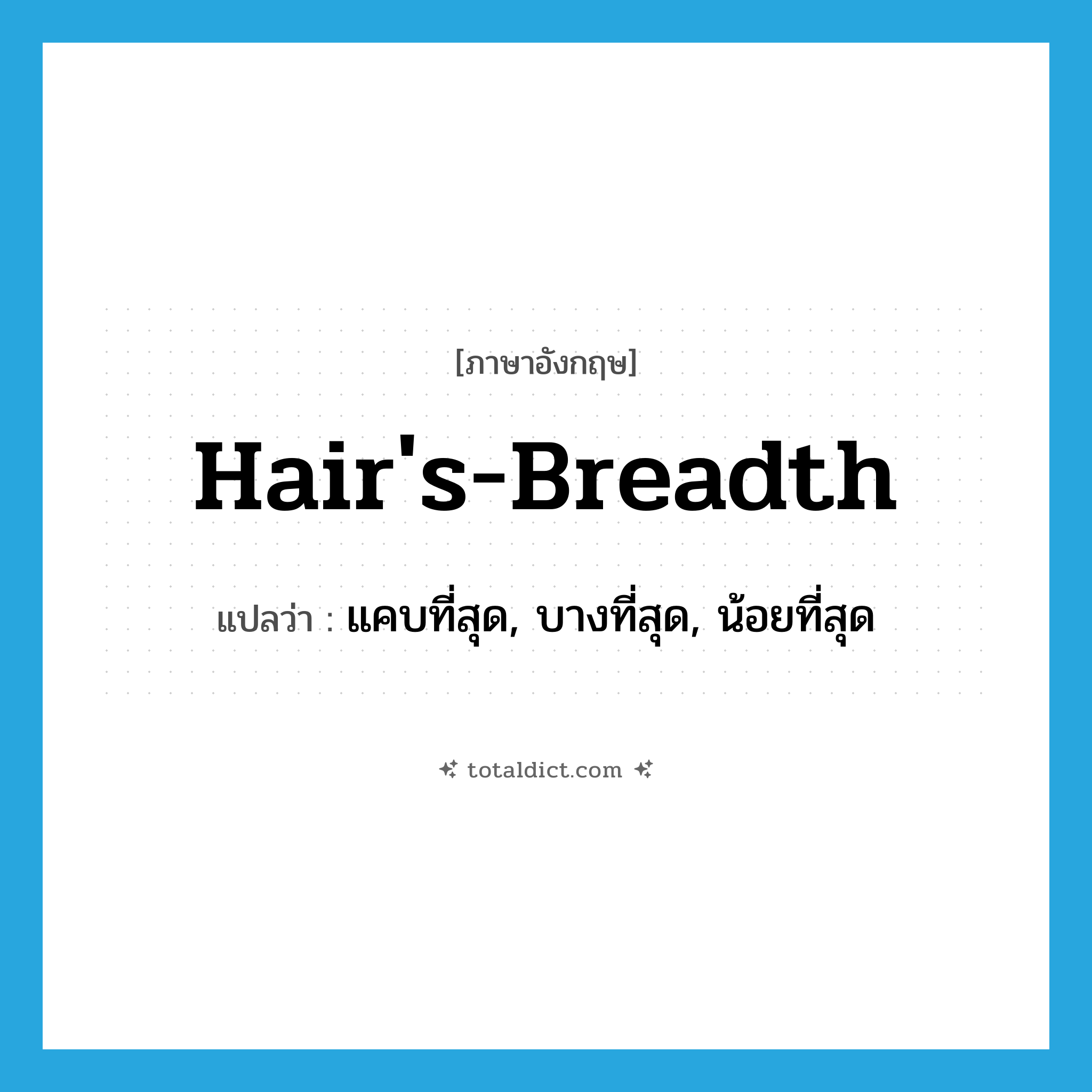 hair&#39;s-breadth แปลว่า?, คำศัพท์ภาษาอังกฤษ hair&#39;s-breadth แปลว่า แคบที่สุด, บางที่สุด, น้อยที่สุด ประเภท ADJ หมวด ADJ