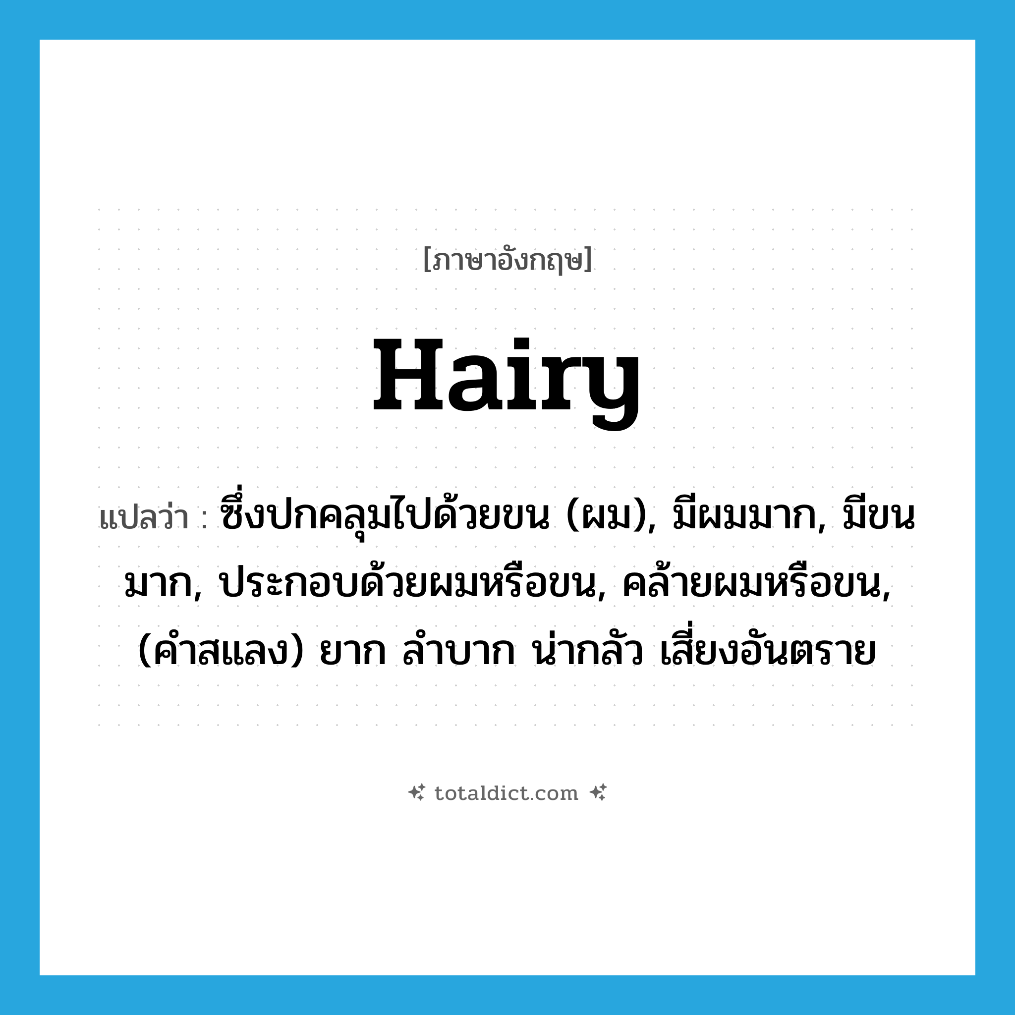 hairy แปลว่า?, คำศัพท์ภาษาอังกฤษ hairy แปลว่า ซึ่งปกคลุมไปด้วยขน (ผม), มีผมมาก, มีขนมาก, ประกอบด้วยผมหรือขน, คล้ายผมหรือขน, (คำสแลง) ยาก ลำบาก น่ากลัว เสี่ยงอันตราย ประเภท ADJ หมวด ADJ