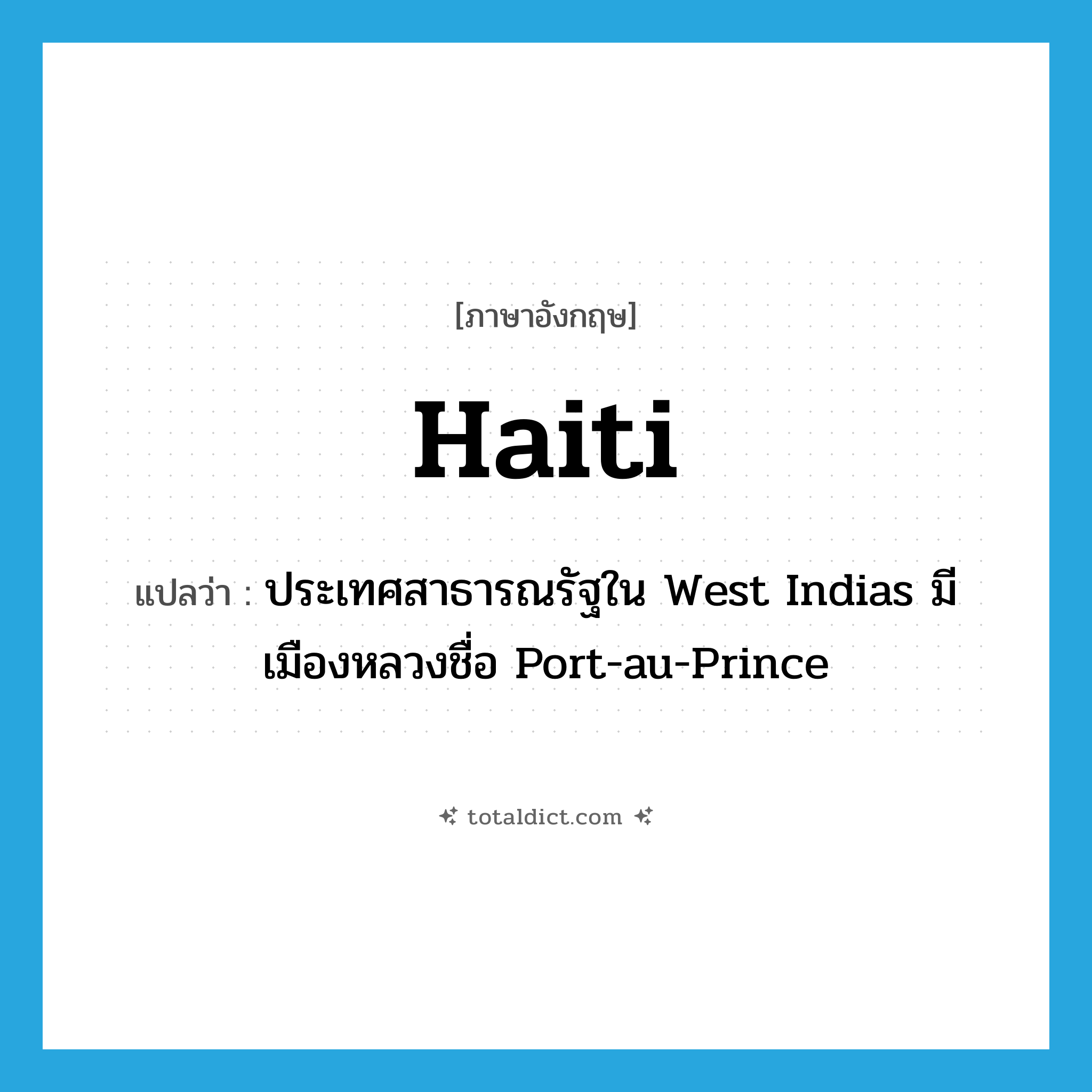Haiti แปลว่า?, คำศัพท์ภาษาอังกฤษ Haiti แปลว่า ประเทศสาธารณรัฐใน West Indias มีเมืองหลวงชื่อ Port-au-Prince ประเภท N หมวด N