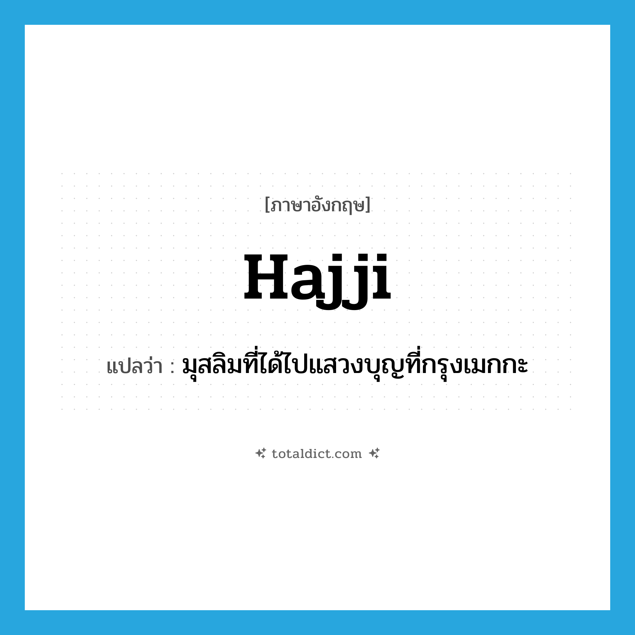 hajji แปลว่า?, คำศัพท์ภาษาอังกฤษ hajji แปลว่า มุสลิมที่ได้ไปแสวงบุญที่กรุงเมกกะ ประเภท N หมวด N
