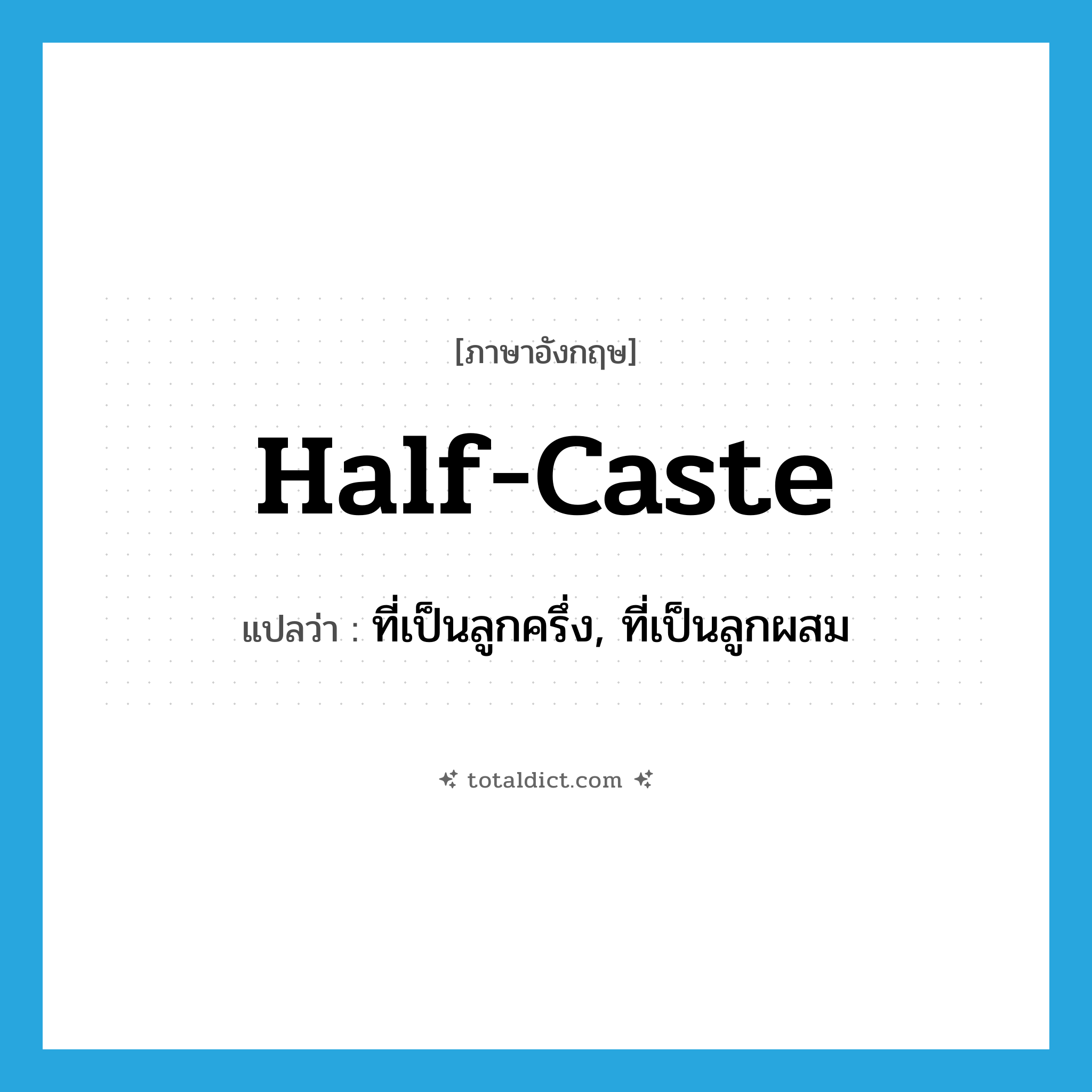 half-caste แปลว่า?, คำศัพท์ภาษาอังกฤษ half-caste แปลว่า ที่เป็นลูกครึ่ง, ที่เป็นลูกผสม ประเภท ADJ หมวด ADJ