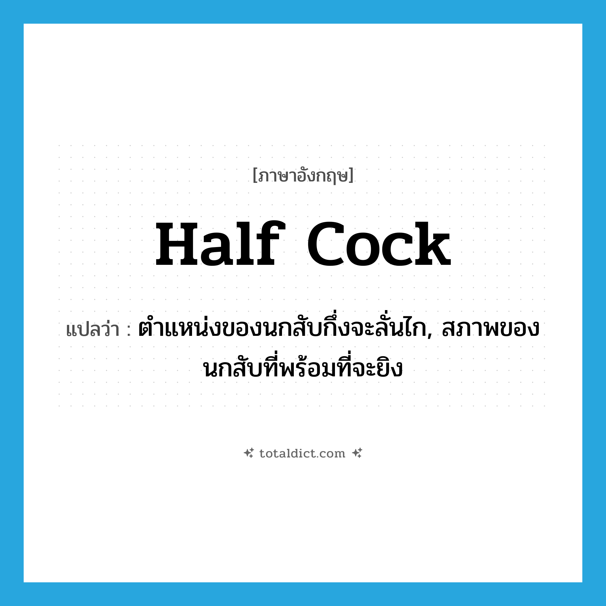 half cock แปลว่า?, คำศัพท์ภาษาอังกฤษ half cock แปลว่า ตำแหน่งของนกสับกึ่งจะลั่นไก, สภาพของนกสับที่พร้อมที่จะยิง ประเภท N หมวด N