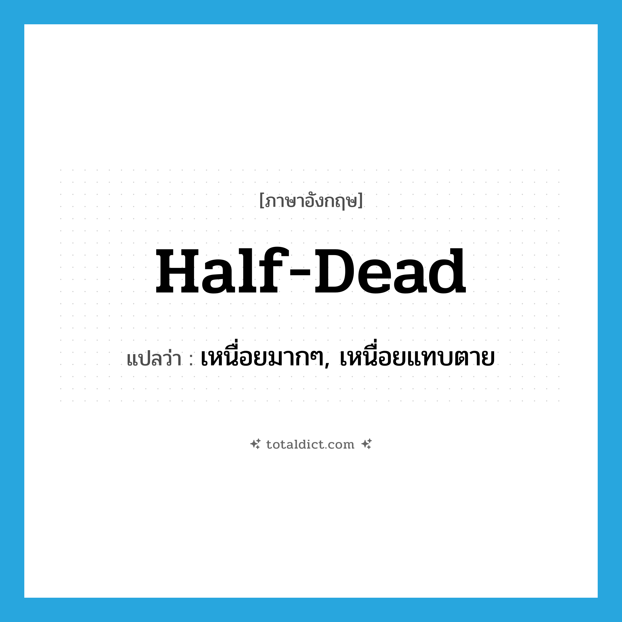 half-dead แปลว่า?, คำศัพท์ภาษาอังกฤษ half-dead แปลว่า เหนื่อยมากๆ, เหนื่อยแทบตาย ประเภท ADJ หมวด ADJ