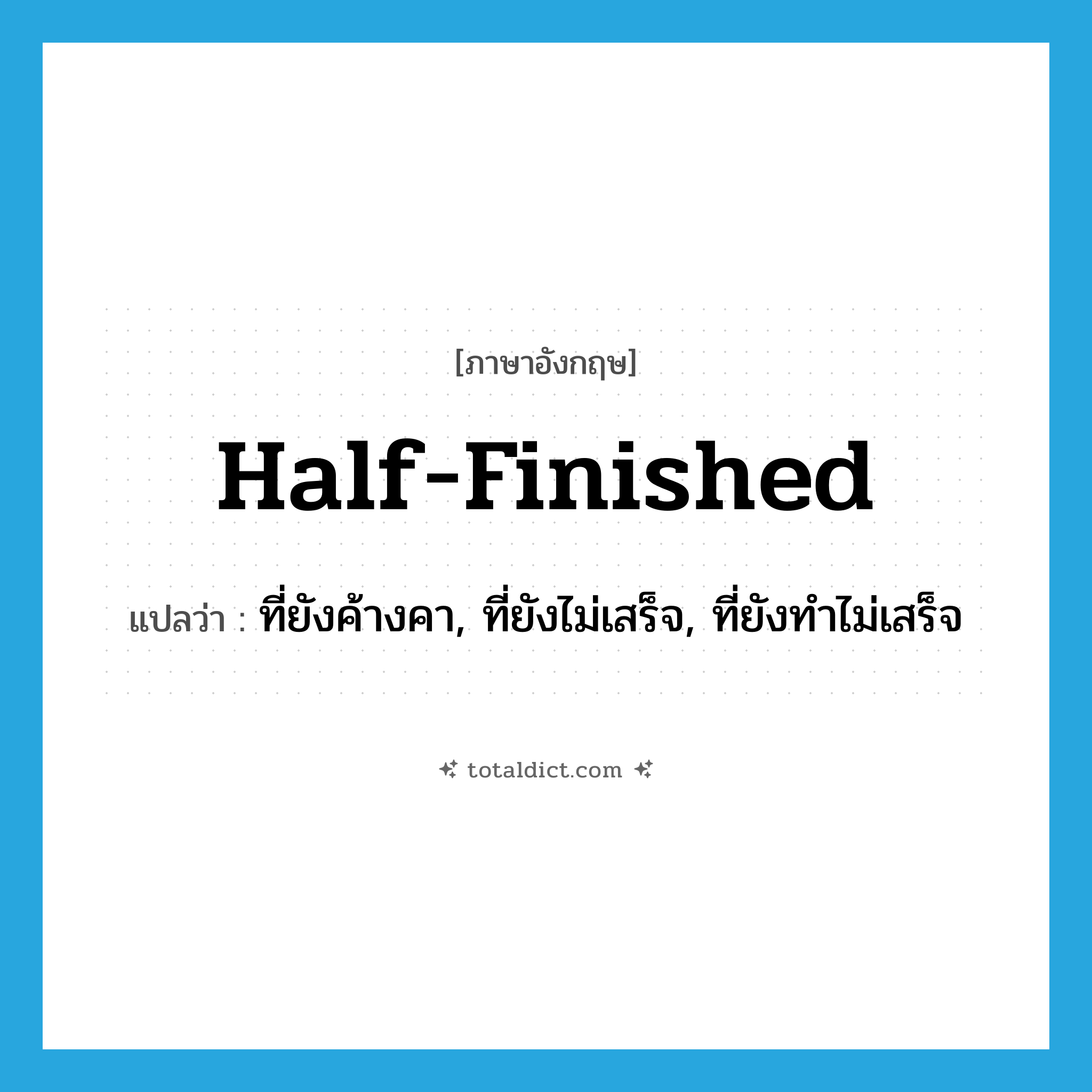 half-finished แปลว่า?, คำศัพท์ภาษาอังกฤษ half-finished แปลว่า ที่ยังค้างคา, ที่ยังไม่เสร็จ, ที่ยังทำไม่เสร็จ ประเภท ADJ หมวด ADJ