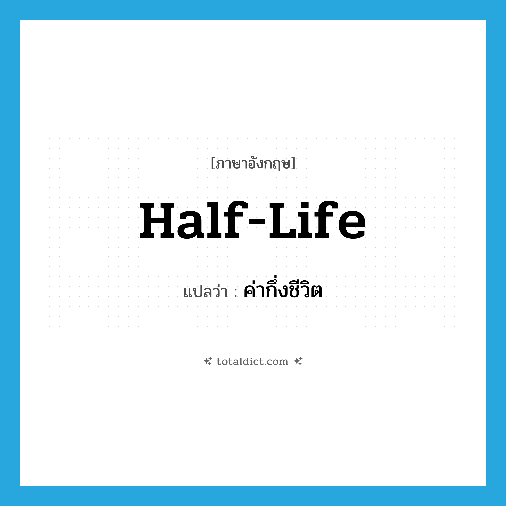 half-life แปลว่า?, คำศัพท์ภาษาอังกฤษ half-life แปลว่า ค่ากึ่งชีวิต ประเภท N หมวด N