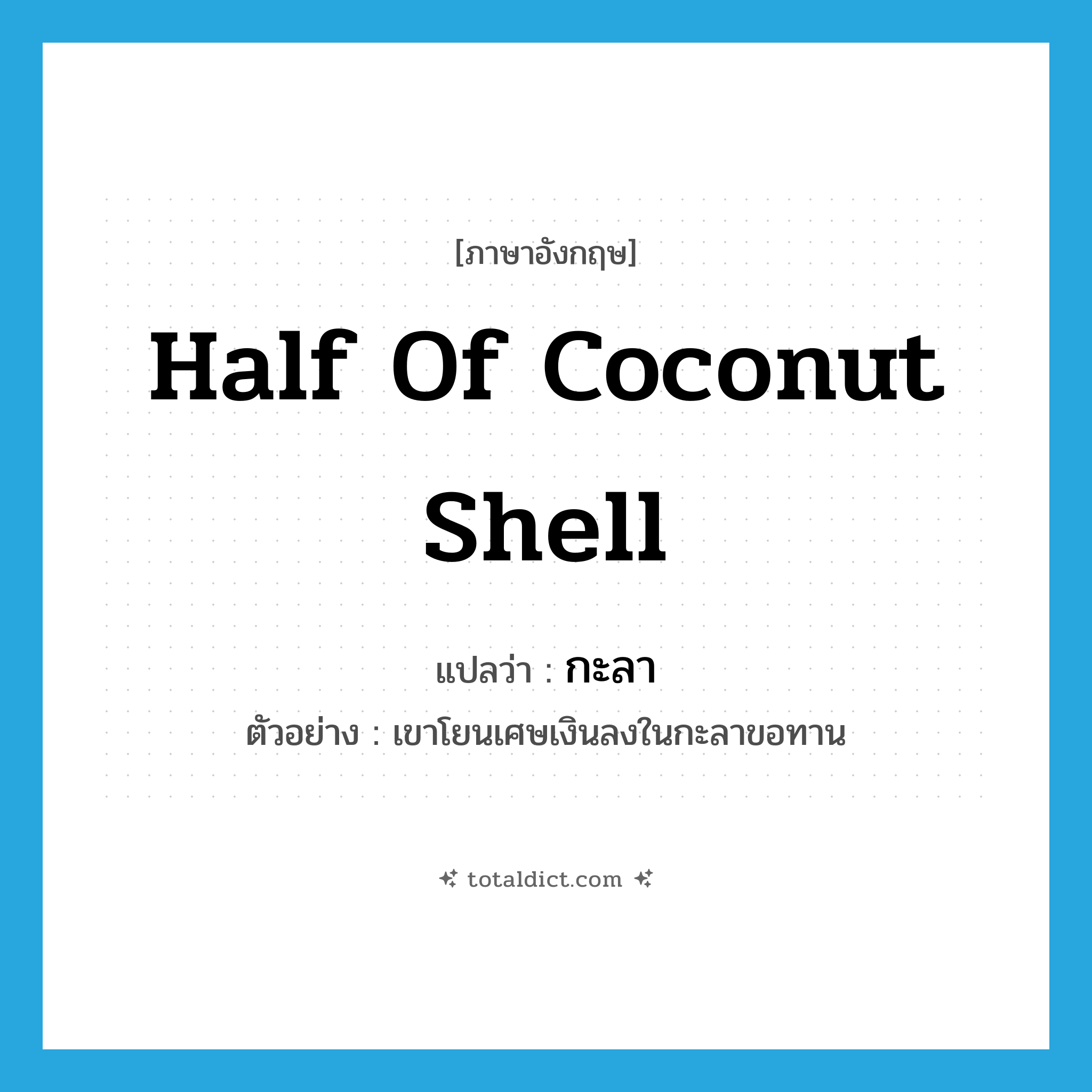 half of coconut shell แปลว่า?, คำศัพท์ภาษาอังกฤษ half of coconut shell แปลว่า กะลา ประเภท N ตัวอย่าง เขาโยนเศษเงินลงในกะลาขอทาน หมวด N
