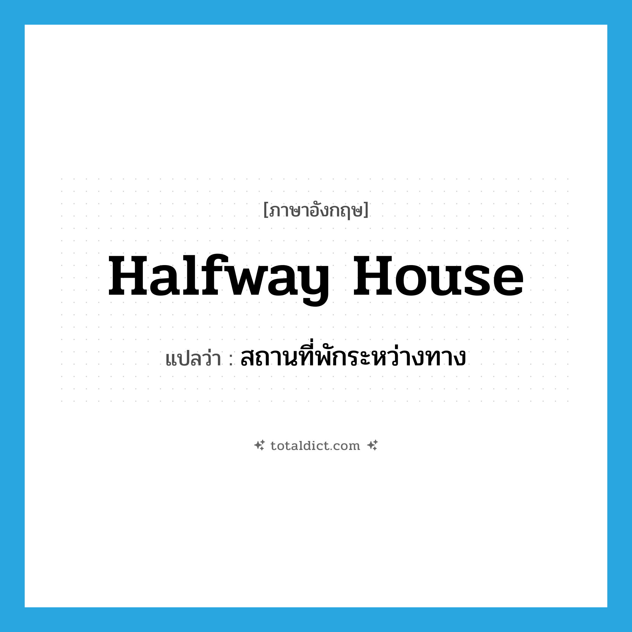 halfway house แปลว่า?, คำศัพท์ภาษาอังกฤษ halfway house แปลว่า สถานที่พักระหว่างทาง ประเภท N หมวด N