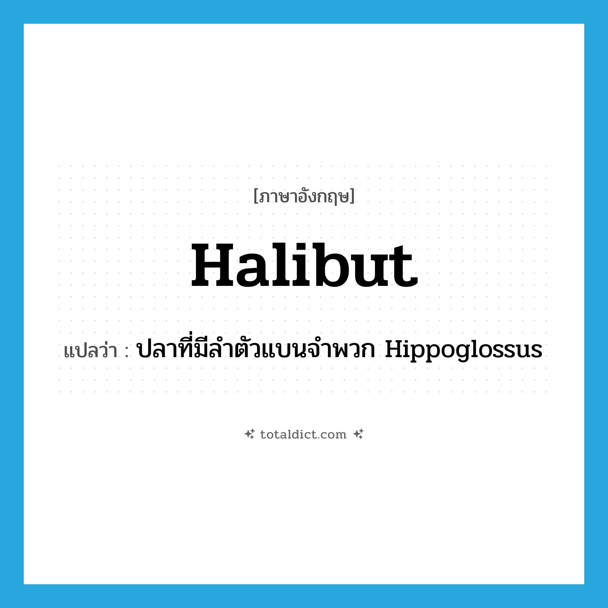 halibut แปลว่า?, คำศัพท์ภาษาอังกฤษ halibut แปลว่า ปลาที่มีลำตัวแบนจำพวก Hippoglossus ประเภท N หมวด N