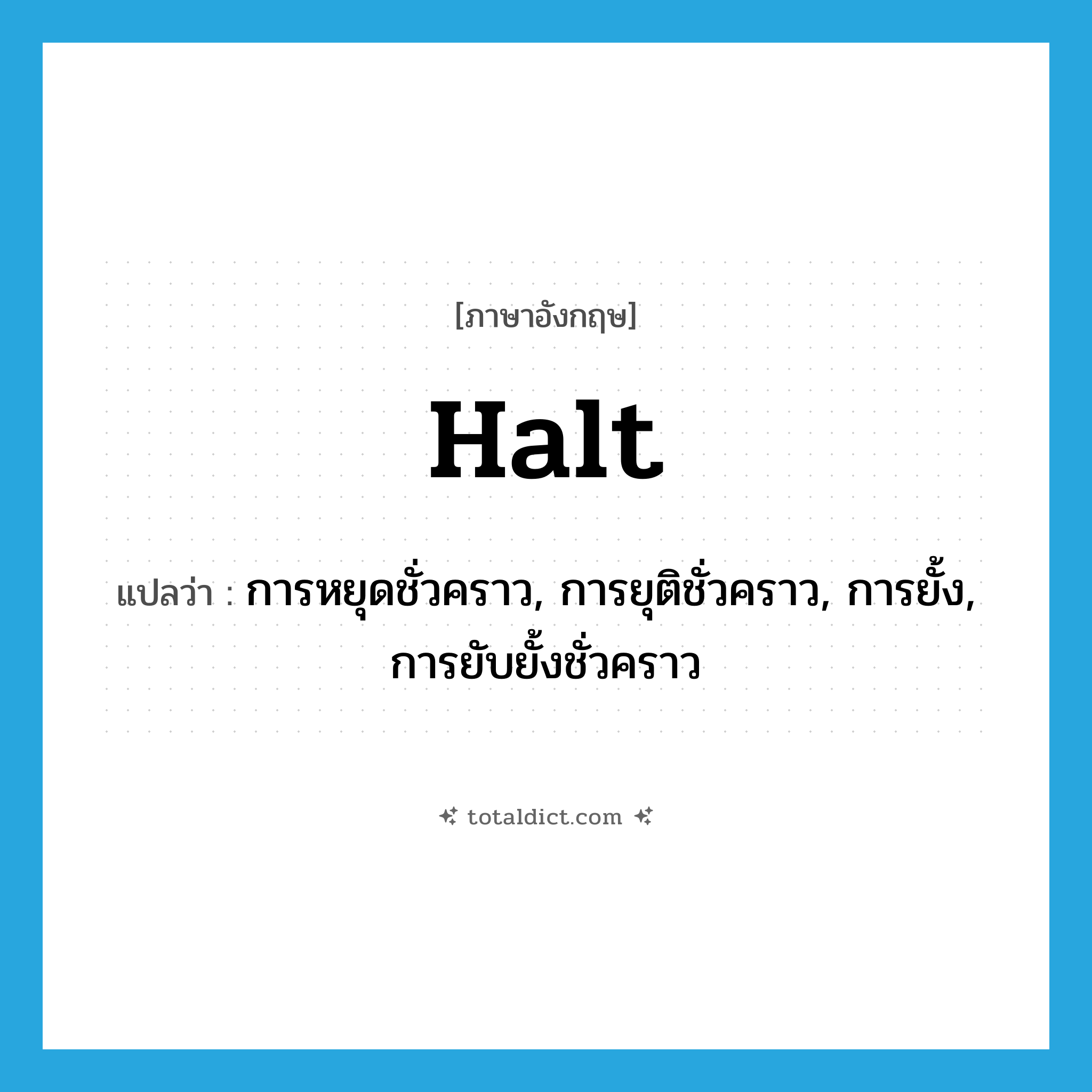 halt แปลว่า?, คำศัพท์ภาษาอังกฤษ halt แปลว่า การหยุดชั่วคราว, การยุติชั่วคราว, การยั้ง, การยับยั้งชั่วคราว ประเภท N หมวด N