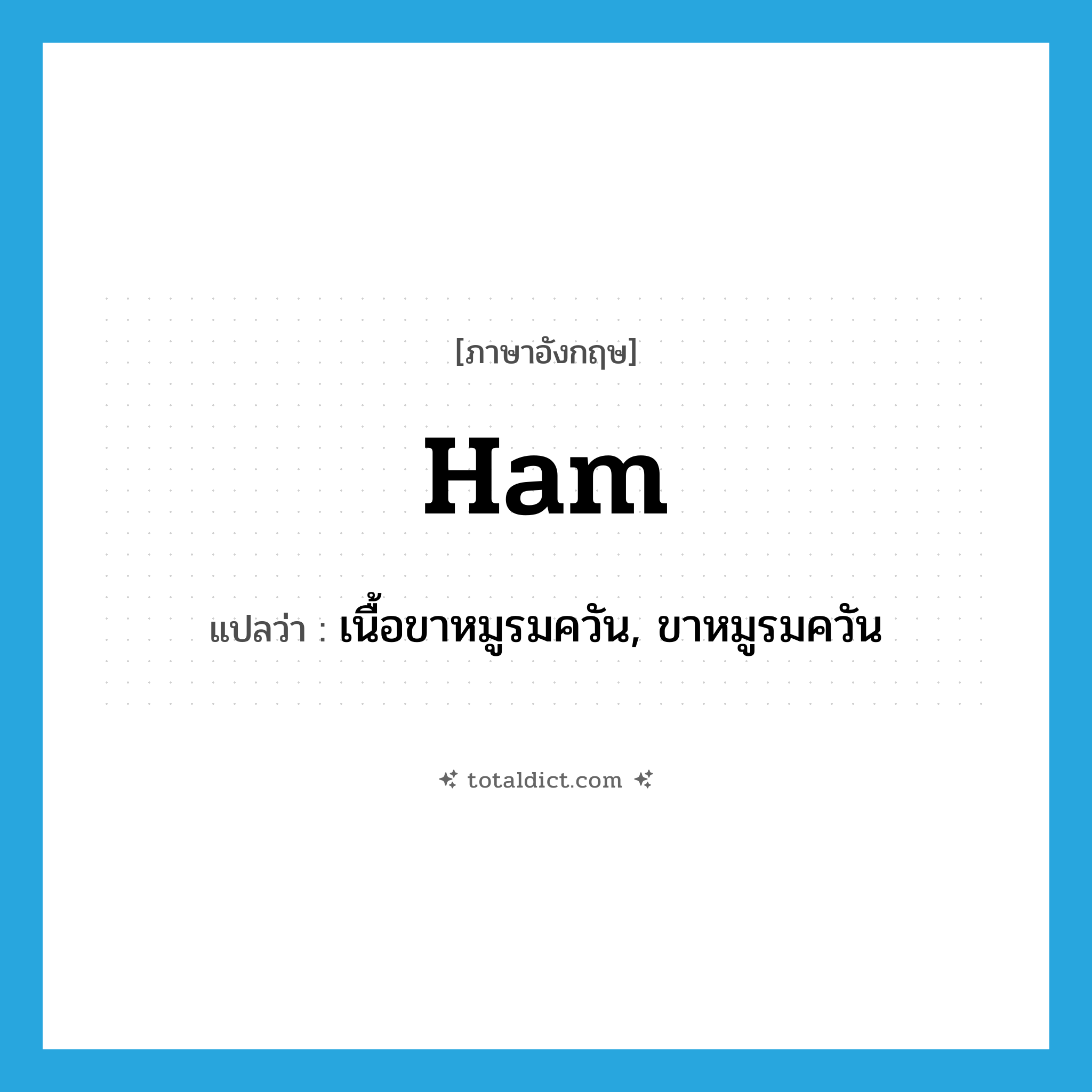 ham แปลว่า?, คำศัพท์ภาษาอังกฤษ ham แปลว่า เนื้อขาหมูรมควัน, ขาหมูรมควัน ประเภท N หมวด N