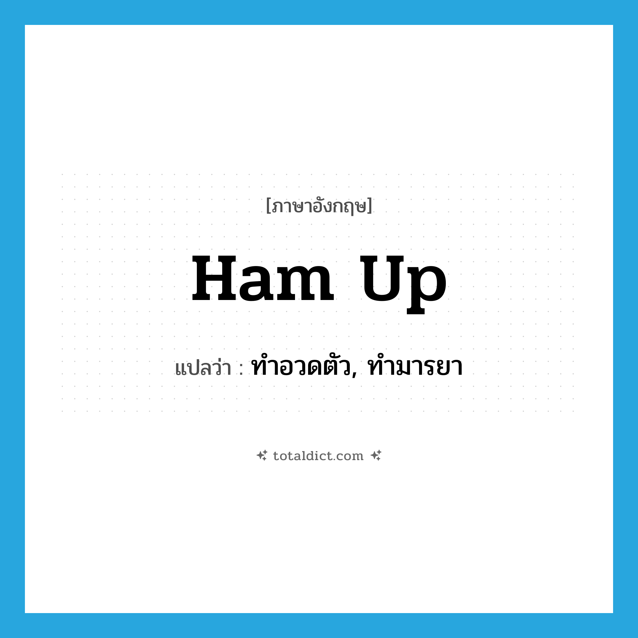 ham up แปลว่า?, คำศัพท์ภาษาอังกฤษ ham up แปลว่า ทำอวดตัว, ทำมารยา ประเภท PHRV หมวด PHRV