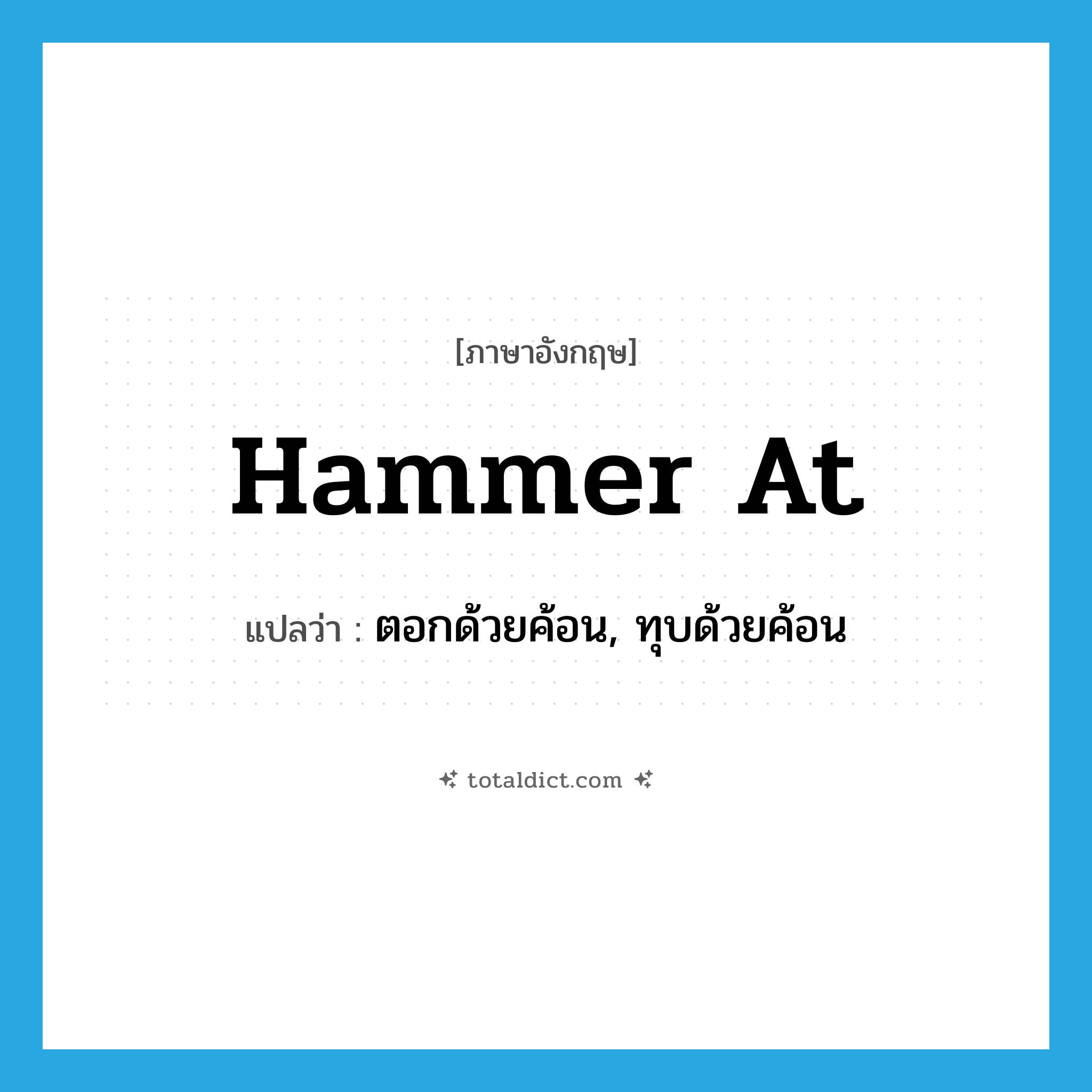 hammer at แปลว่า?, คำศัพท์ภาษาอังกฤษ hammer at แปลว่า ตอกด้วยค้อน, ทุบด้วยค้อน ประเภท PHRV หมวด PHRV