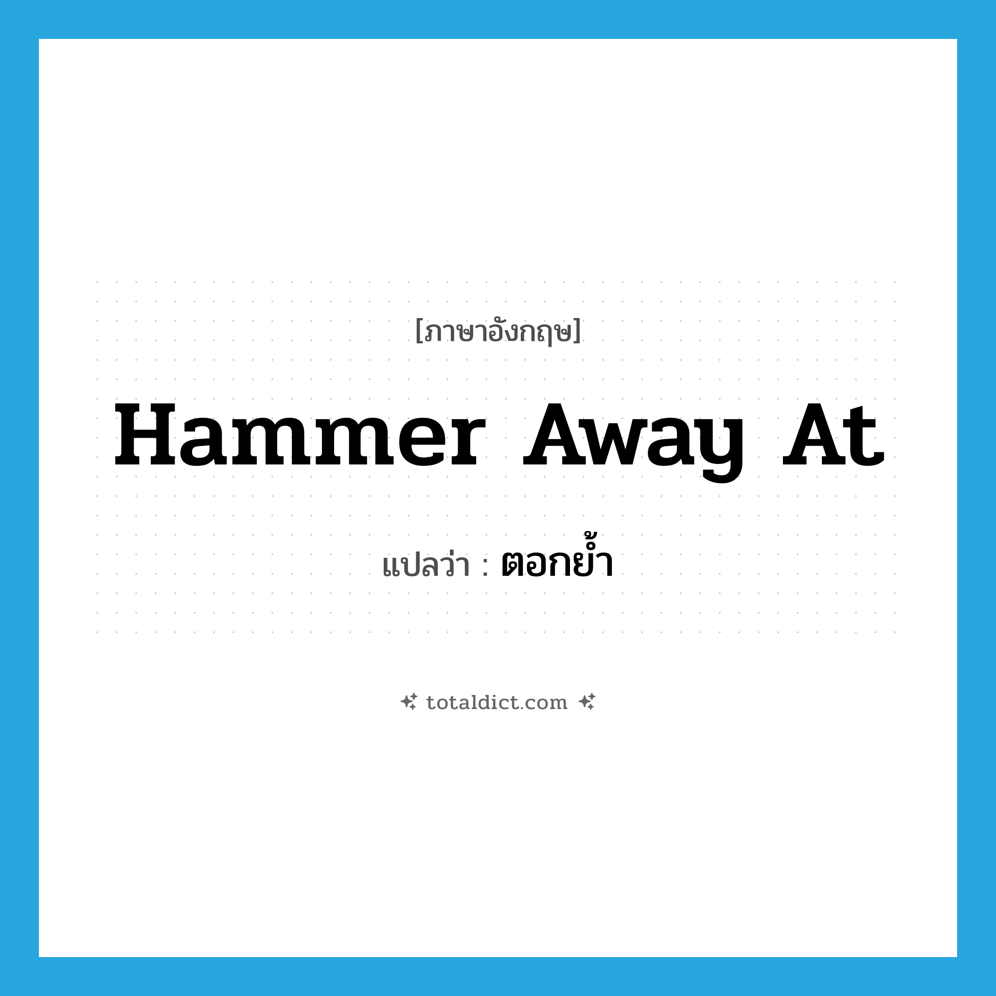 hammer away at แปลว่า?, คำศัพท์ภาษาอังกฤษ hammer away at แปลว่า ตอกย้ำ ประเภท PHRV หมวด PHRV