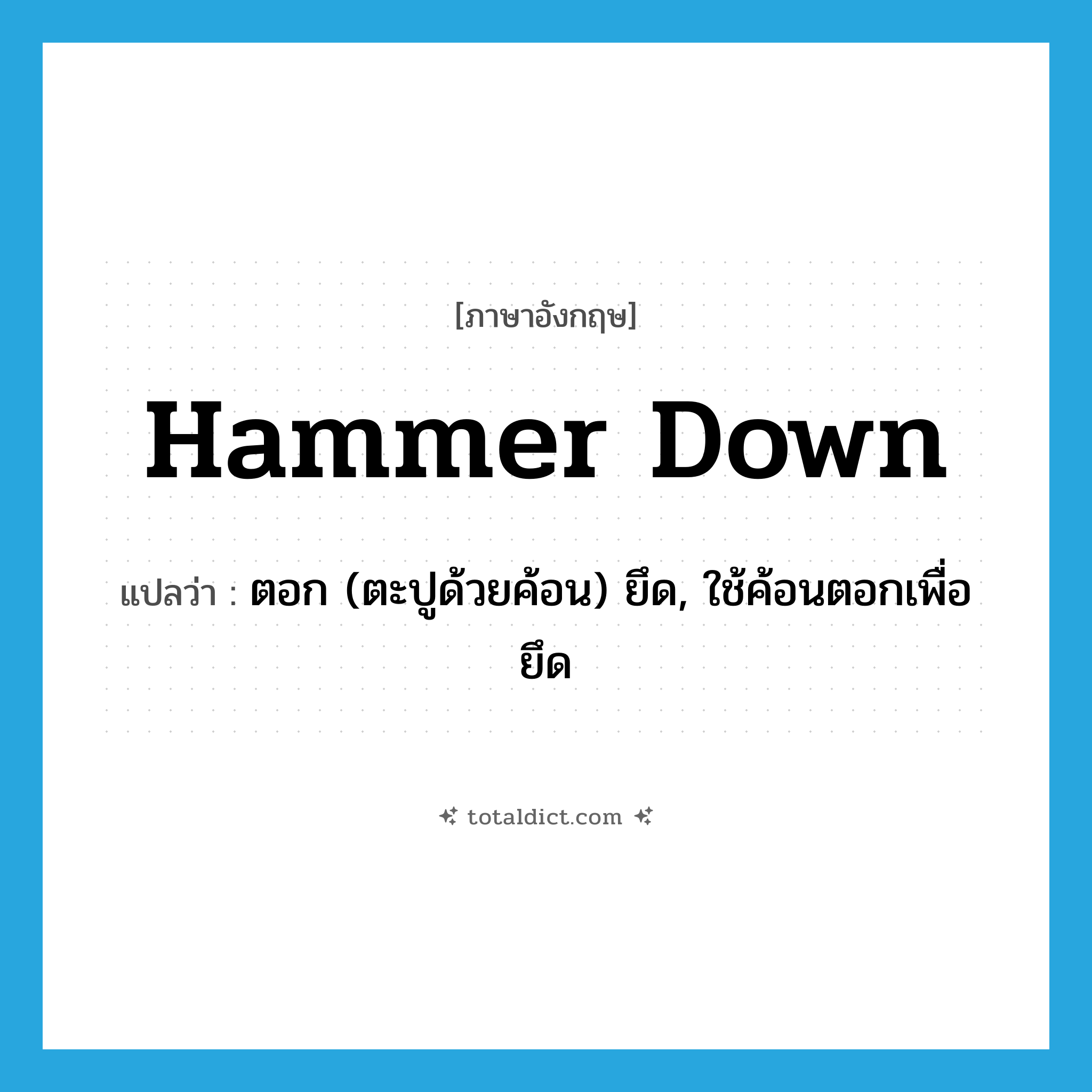 hammer down แปลว่า?, คำศัพท์ภาษาอังกฤษ hammer down แปลว่า ตอก (ตะปูด้วยค้อน) ยึด, ใช้ค้อนตอกเพื่อยึด ประเภท PHRV หมวด PHRV