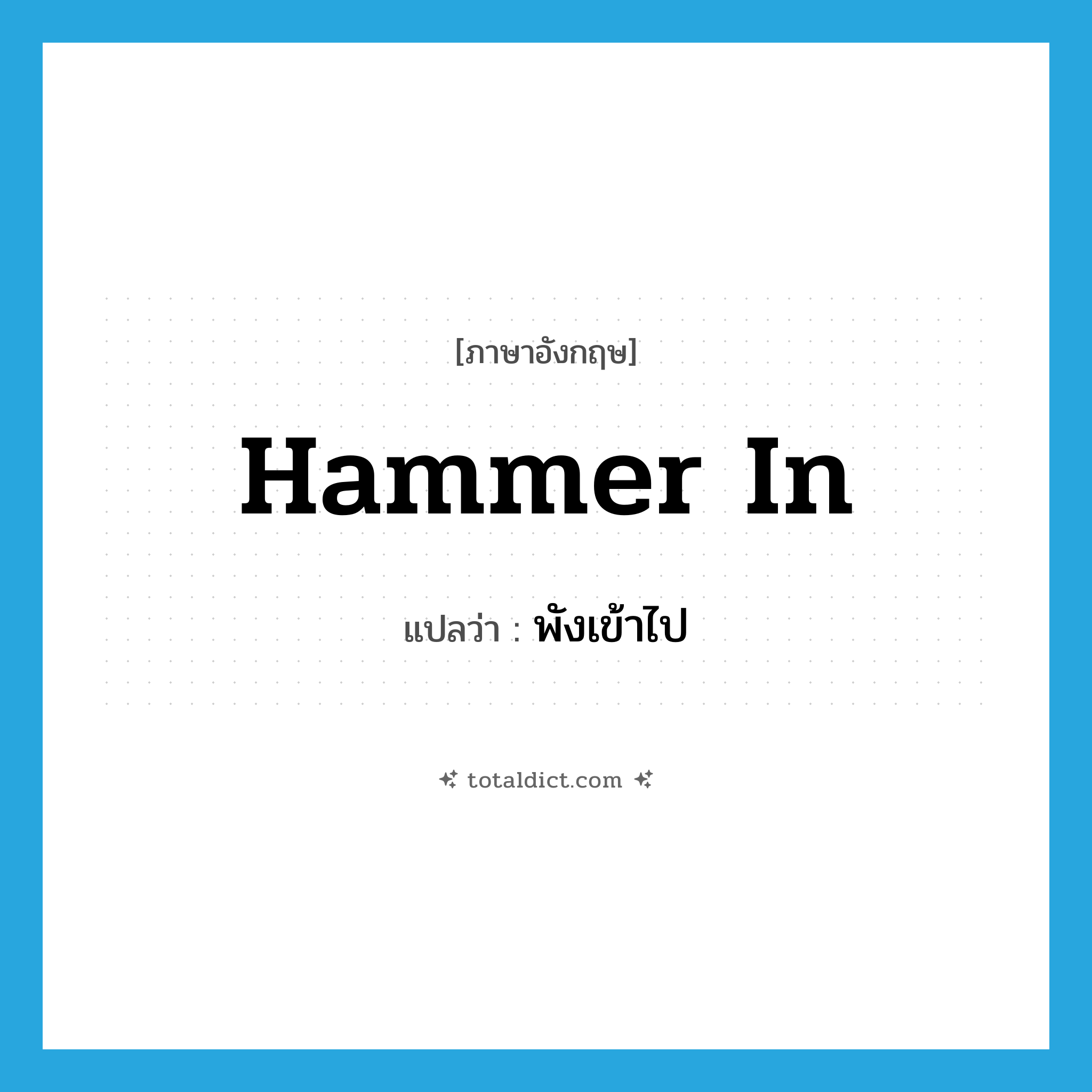 hammer in แปลว่า?, คำศัพท์ภาษาอังกฤษ hammer in แปลว่า พังเข้าไป ประเภท PHRV หมวด PHRV