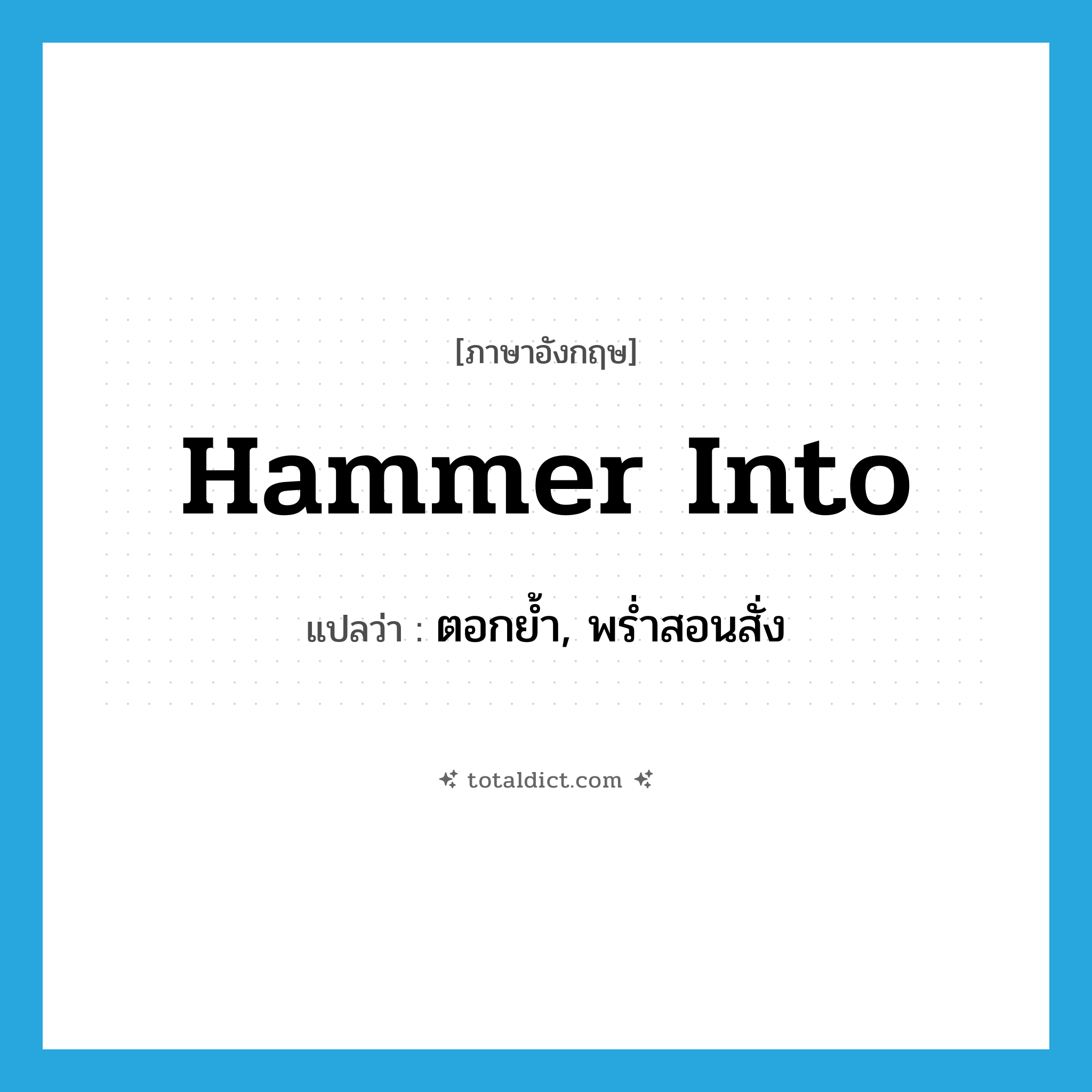 hammer into แปลว่า?, คำศัพท์ภาษาอังกฤษ hammer into แปลว่า ตอกย้ำ, พร่ำสอนสั่ง ประเภท PHRV หมวด PHRV