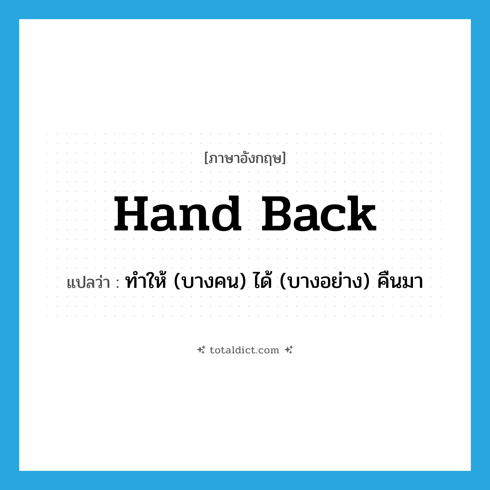 hand back แปลว่า?, คำศัพท์ภาษาอังกฤษ hand back แปลว่า ทำให้ (บางคน) ได้ (บางอย่าง) คืนมา ประเภท PHRV หมวด PHRV