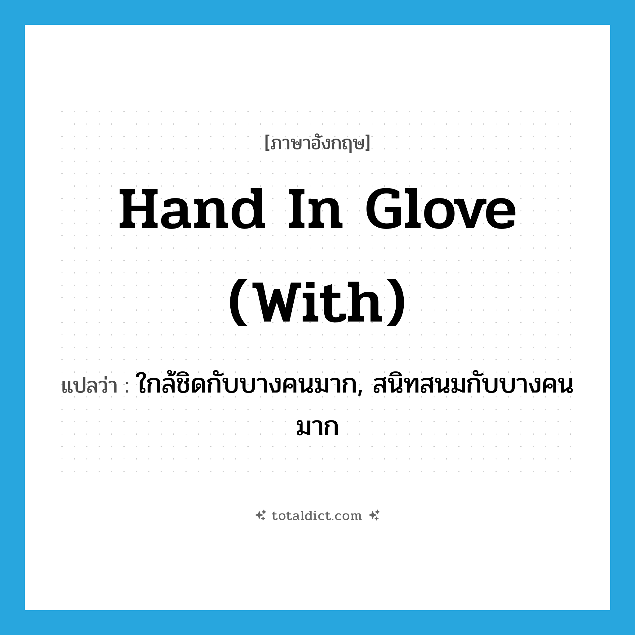 hand in glove (with) แปลว่า?, คำศัพท์ภาษาอังกฤษ hand in glove (with) แปลว่า ใกล้ชิดกับบางคนมาก, สนิทสนมกับบางคนมาก ประเภท IDM หมวด IDM