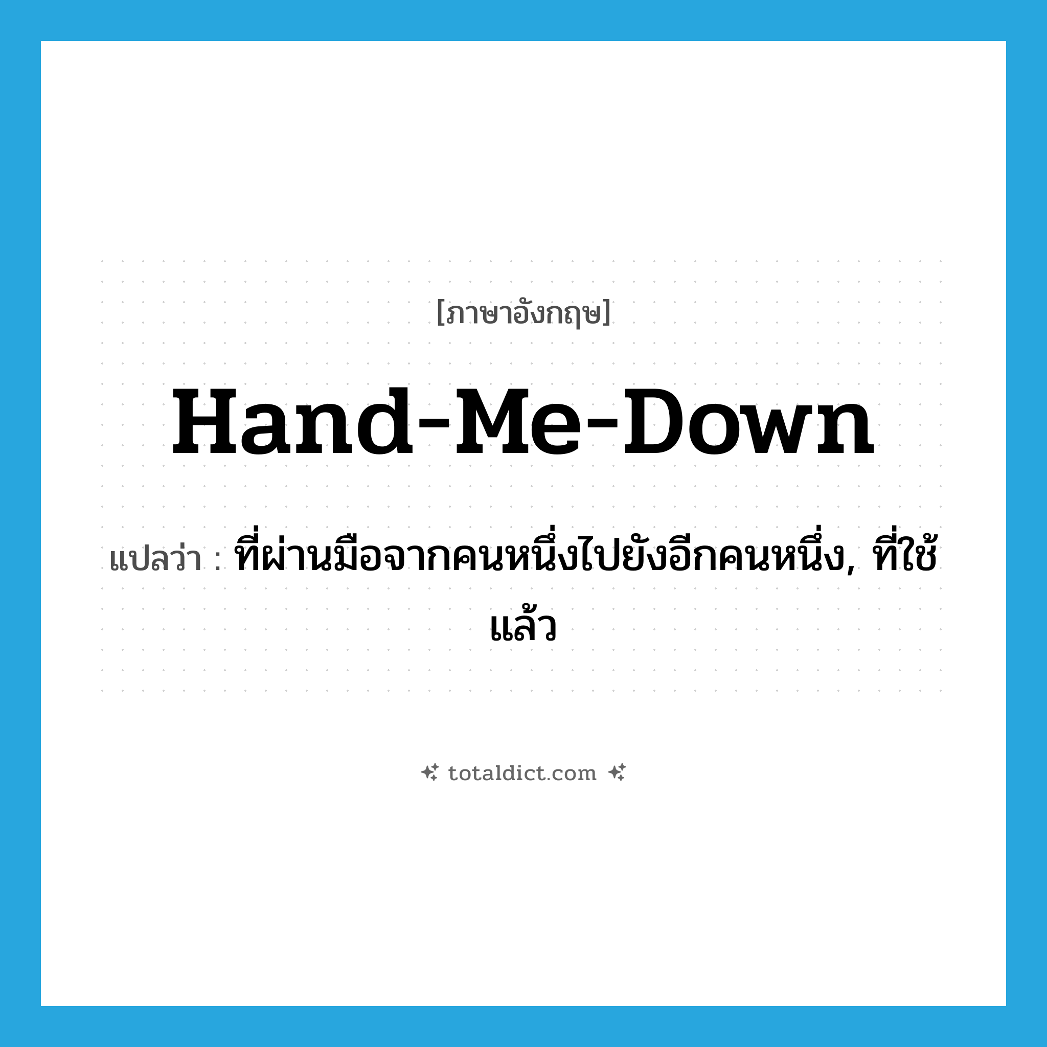 hand-me-down แปลว่า?, คำศัพท์ภาษาอังกฤษ hand-me-down แปลว่า ที่ผ่านมือจากคนหนึ่งไปยังอีกคนหนึ่ง, ที่ใช้แล้ว ประเภท ADJ หมวด ADJ