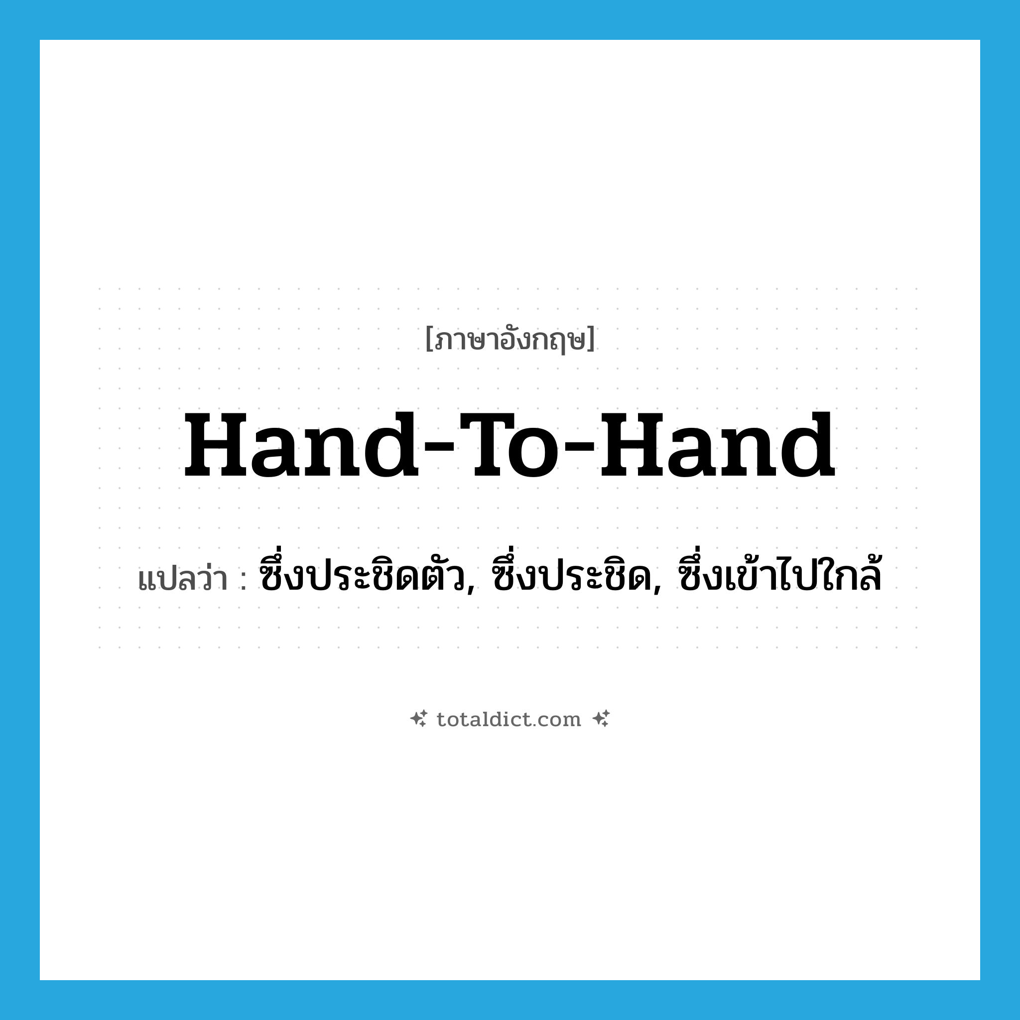 hand-to-hand แปลว่า?, คำศัพท์ภาษาอังกฤษ hand-to-hand แปลว่า ซึ่งประชิดตัว, ซึ่งประชิด, ซึ่งเข้าไปใกล้ ประเภท ADJ หมวด ADJ
