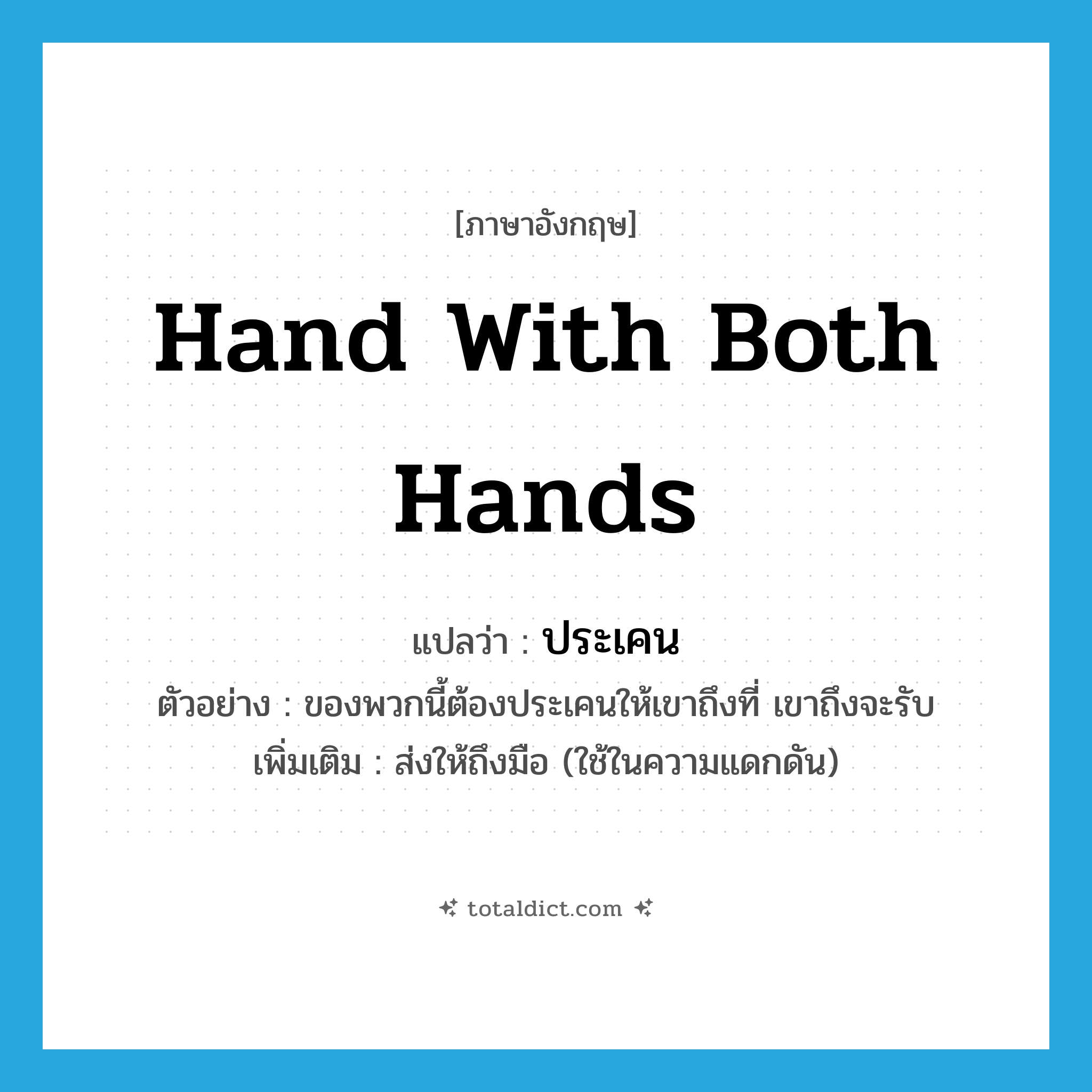 hand with both hands แปลว่า?, คำศัพท์ภาษาอังกฤษ hand with both hands แปลว่า ประเคน ประเภท V ตัวอย่าง ของพวกนี้ต้องประเคนให้เขาถึงที่ เขาถึงจะรับ เพิ่มเติม ส่งให้ถึงมือ (ใช้ในความแดกดัน) หมวด V