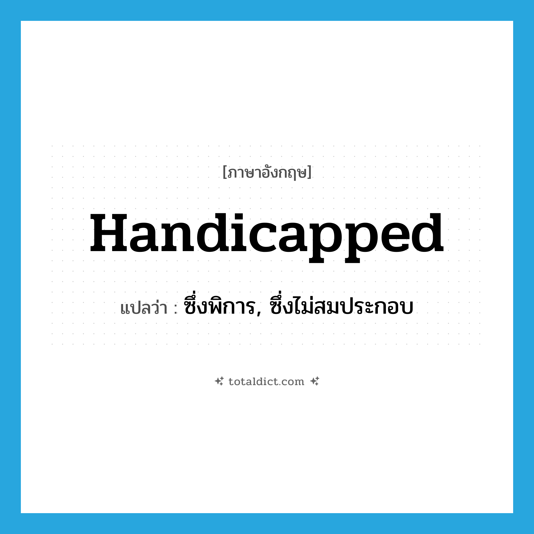 handicapped แปลว่า?, คำศัพท์ภาษาอังกฤษ handicapped แปลว่า ซึ่งพิการ, ซึ่งไม่สมประกอบ ประเภท ADJ หมวด ADJ