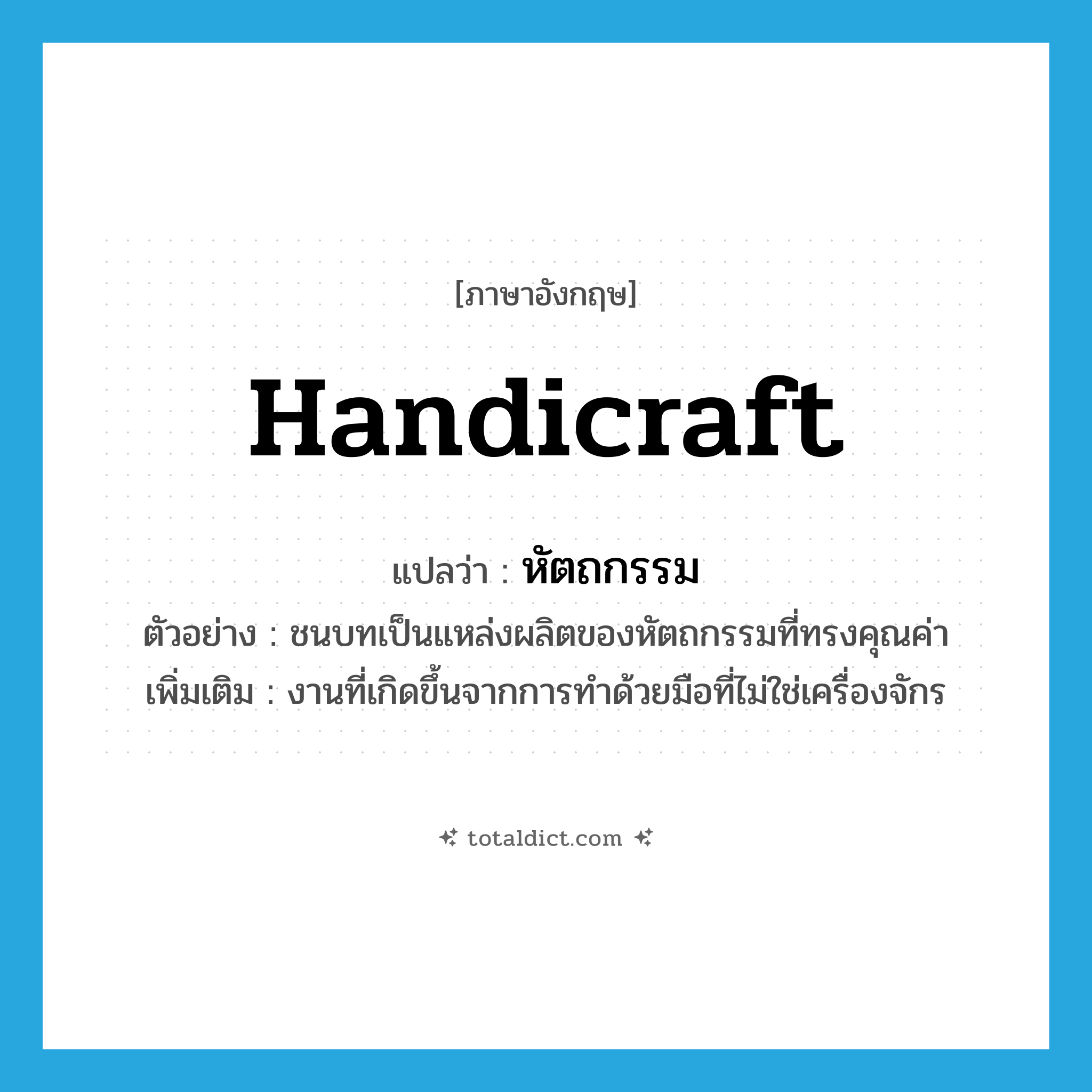 handicraft แปลว่า?, คำศัพท์ภาษาอังกฤษ handicraft แปลว่า หัตถกรรม ประเภท N ตัวอย่าง ชนบทเป็นแหล่งผลิตของหัตถกรรมที่ทรงคุณค่า เพิ่มเติม งานที่เกิดขึ้นจากการทำด้วยมือที่ไม่ใช่เครื่องจักร หมวด N