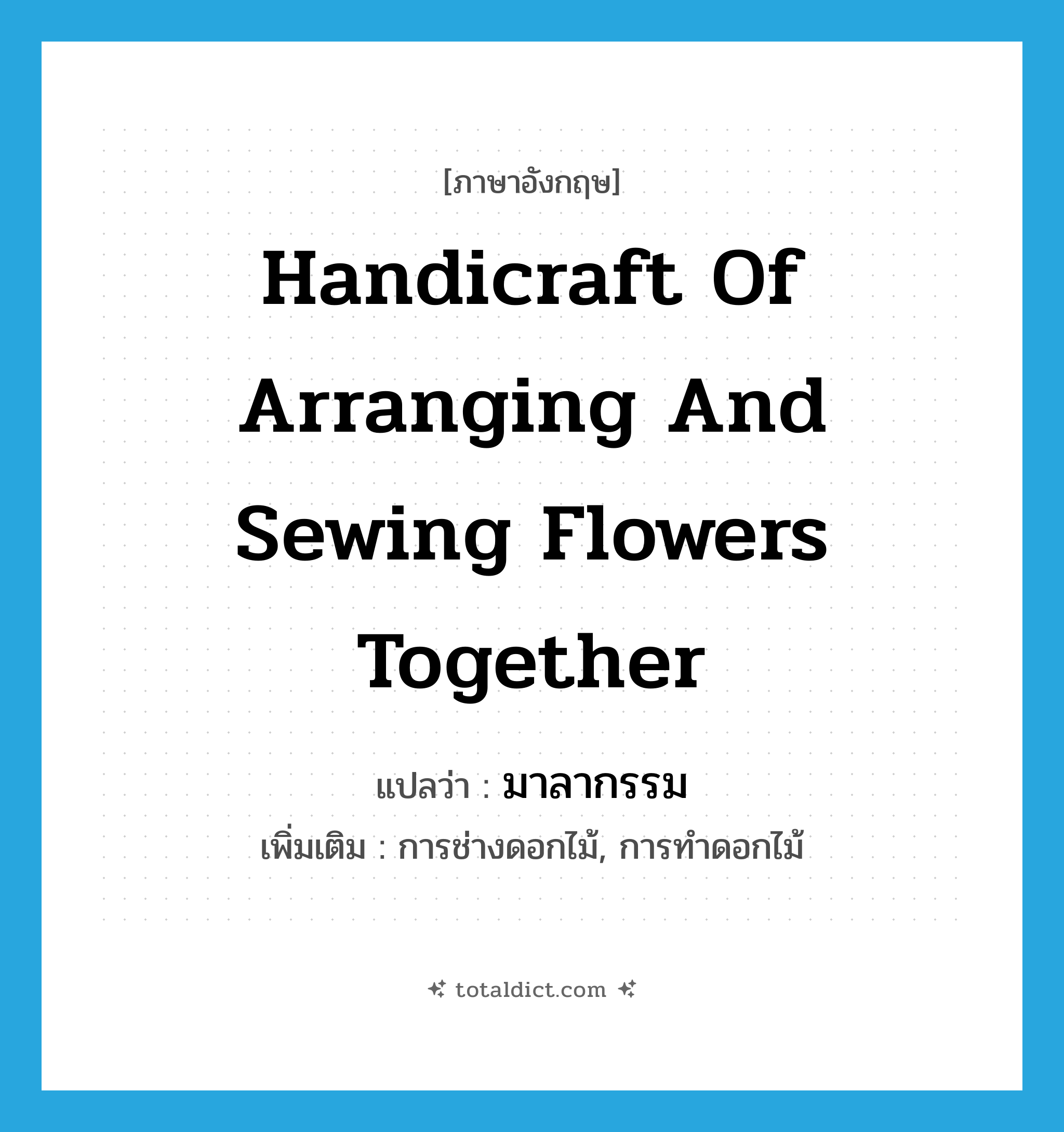 handicraft of arranging and sewing flowers together แปลว่า?, คำศัพท์ภาษาอังกฤษ handicraft of arranging and sewing flowers together แปลว่า มาลากรรม ประเภท N เพิ่มเติม การช่างดอกไม้, การทำดอกไม้ หมวด N