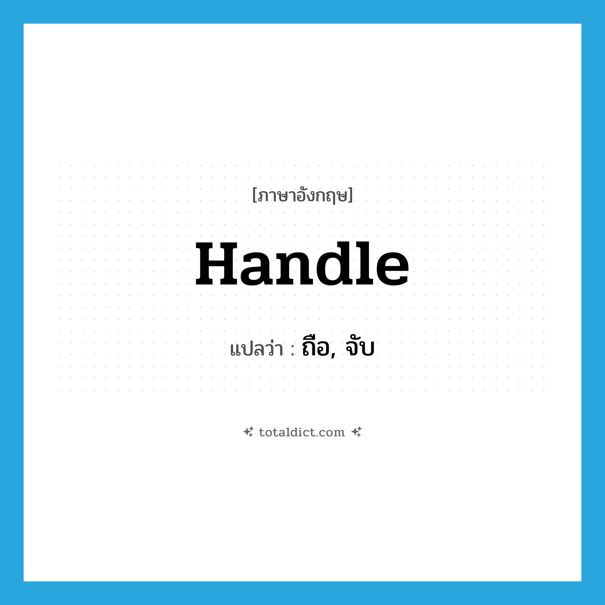ถือ, จับ ภาษาอังกฤษ?, คำศัพท์ภาษาอังกฤษ ถือ, จับ แปลว่า handle ประเภท VT หมวด VT