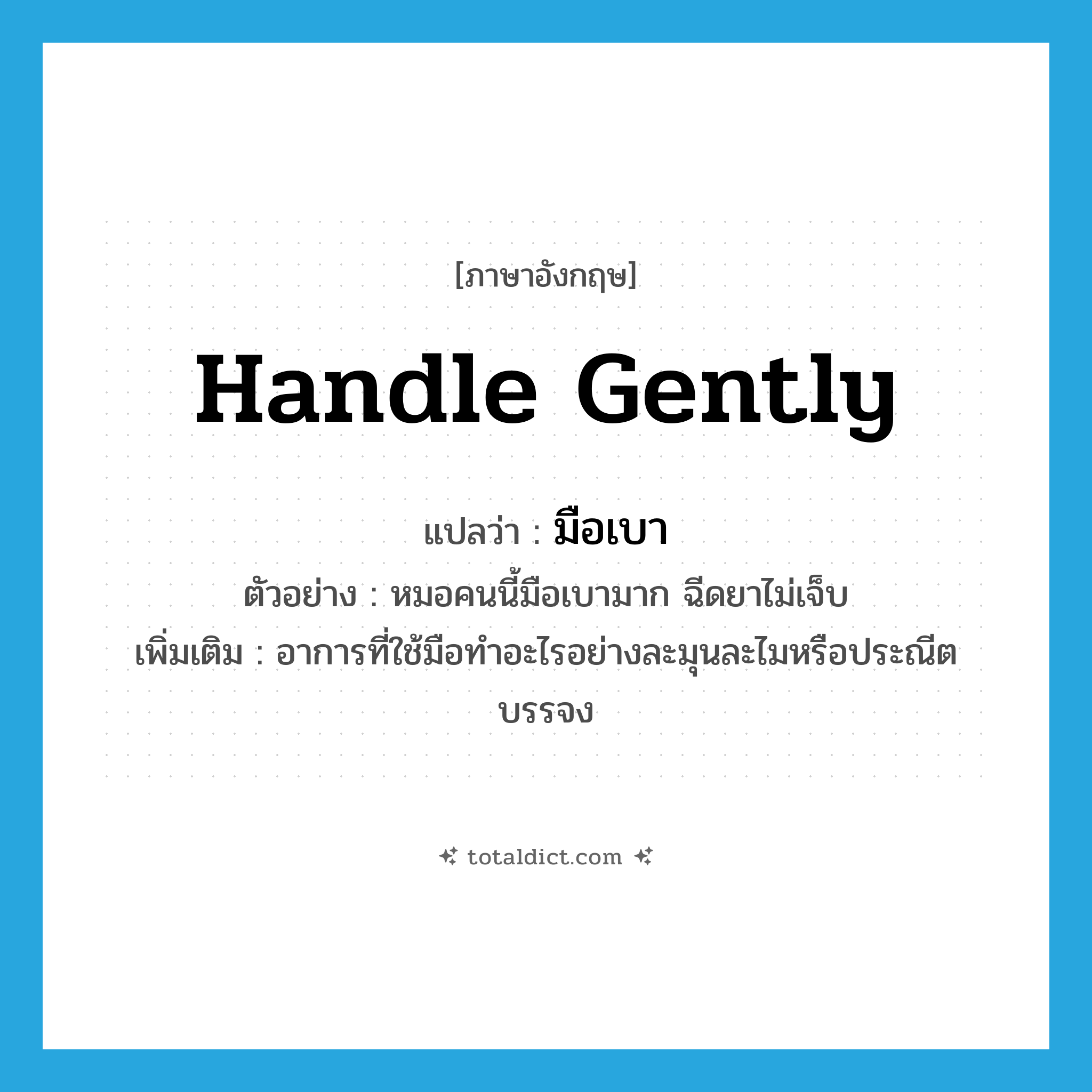 handle gently แปลว่า?, คำศัพท์ภาษาอังกฤษ handle gently แปลว่า มือเบา ประเภท V ตัวอย่าง หมอคนนี้มือเบามาก ฉีดยาไม่เจ็บ เพิ่มเติม อาการที่ใช้มือทำอะไรอย่างละมุนละไมหรือประณีตบรรจง หมวด V