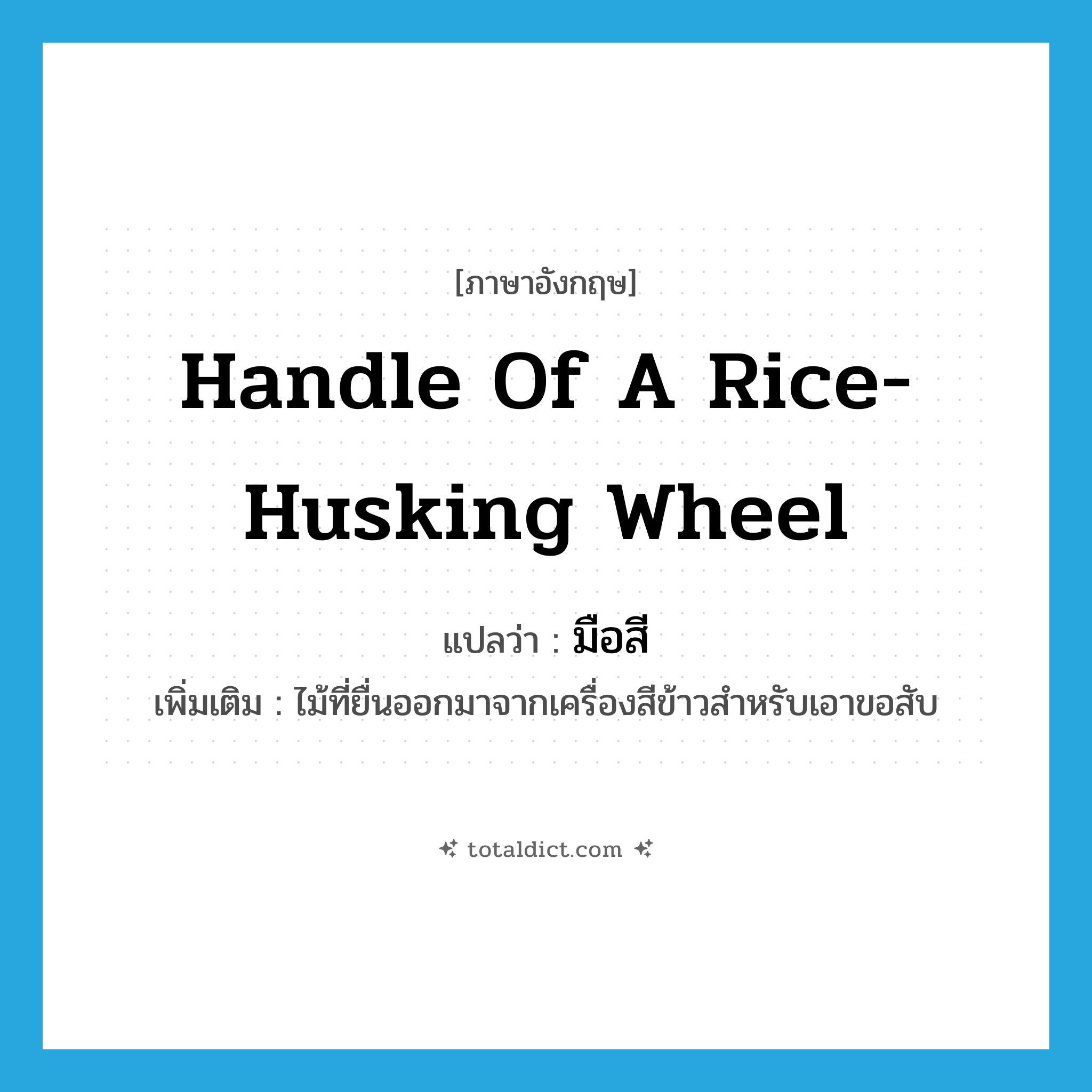 handle of a rice-husking wheel แปลว่า?, คำศัพท์ภาษาอังกฤษ handle of a rice-husking wheel แปลว่า มือสี ประเภท N เพิ่มเติม ไม้ที่ยื่นออกมาจากเครื่องสีข้าวสำหรับเอาขอสับ หมวด N