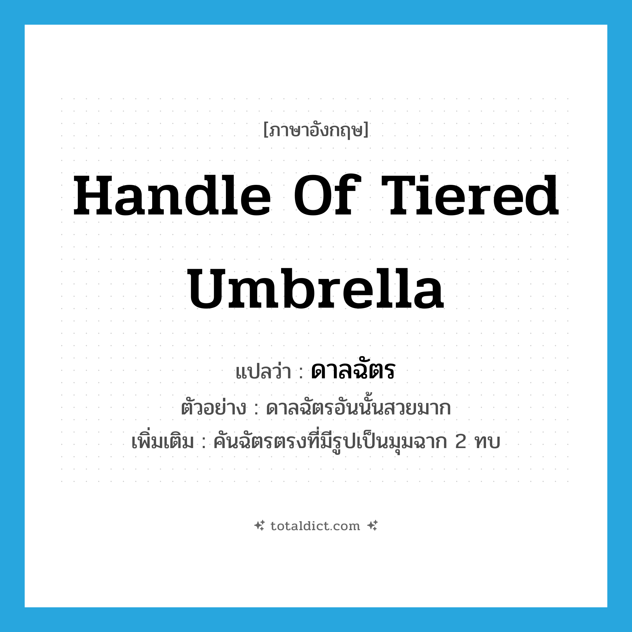 handle of tiered umbrella แปลว่า?, คำศัพท์ภาษาอังกฤษ handle of tiered umbrella แปลว่า ดาลฉัตร ประเภท N ตัวอย่าง ดาลฉัตรอันนั้นสวยมาก เพิ่มเติม คันฉัตรตรงที่มีรูปเป็นมุมฉาก 2 ทบ หมวด N