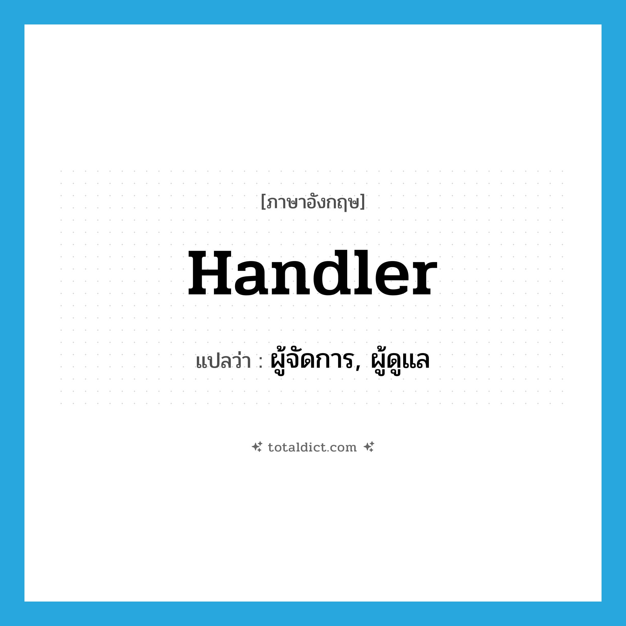 handler แปลว่า?, คำศัพท์ภาษาอังกฤษ handler แปลว่า ผู้จัดการ, ผู้ดูแล ประเภท N หมวด N