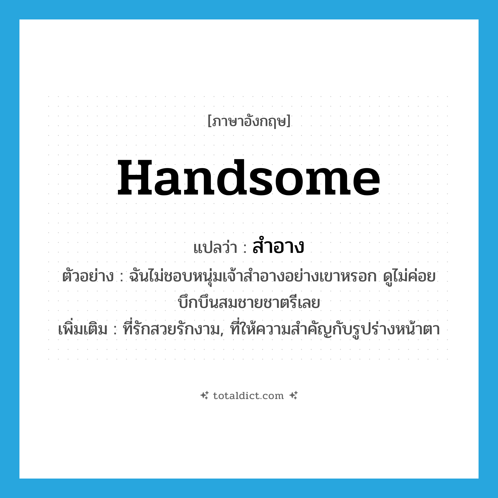 handsome แปลว่า?, คำศัพท์ภาษาอังกฤษ handsome แปลว่า สำอาง ประเภท ADJ ตัวอย่าง ฉันไม่ชอบหนุ่มเจ้าสำอางอย่างเขาหรอก ดูไม่ค่อยบึกบึนสมชายชาตรีเลย เพิ่มเติม ที่รักสวยรักงาม, ที่ให้ความสำคัญกับรูปร่างหน้าตา หมวด ADJ