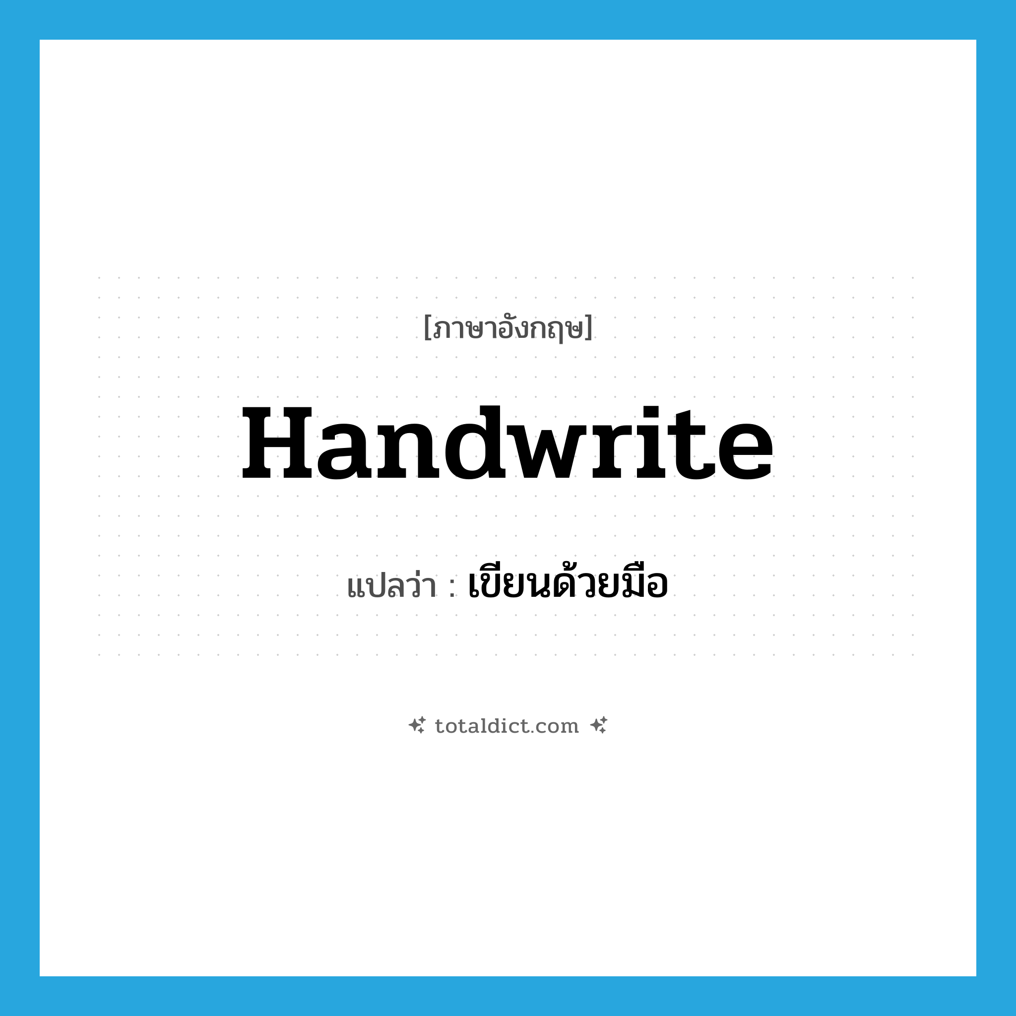 handwrite แปลว่า?, คำศัพท์ภาษาอังกฤษ handwrite แปลว่า เขียนด้วยมือ ประเภท VT หมวด VT