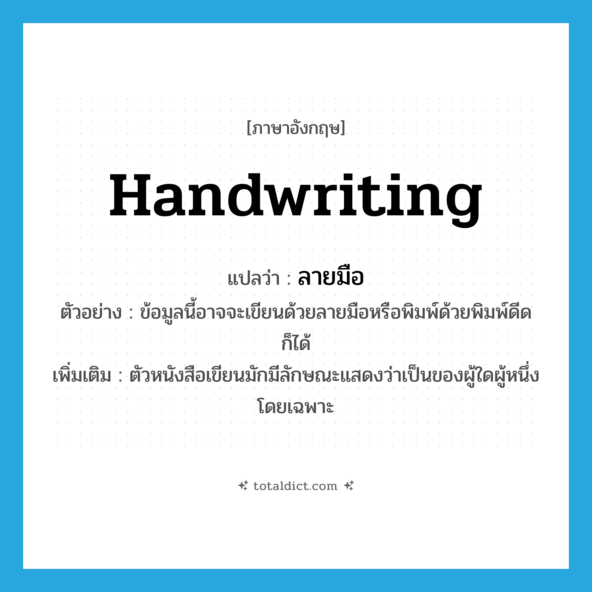 ลายมือ ภาษาอังกฤษ?, คำศัพท์ภาษาอังกฤษ ลายมือ แปลว่า handwriting ประเภท N ตัวอย่าง ข้อมูลนี้อาจจะเขียนด้วยลายมือหรือพิมพ์ด้วยพิมพ์ดีดก็ได้ เพิ่มเติม ตัวหนังสือเขียนมักมีลักษณะแสดงว่าเป็นของผู้ใดผู้หนึ่งโดยเฉพาะ หมวด N