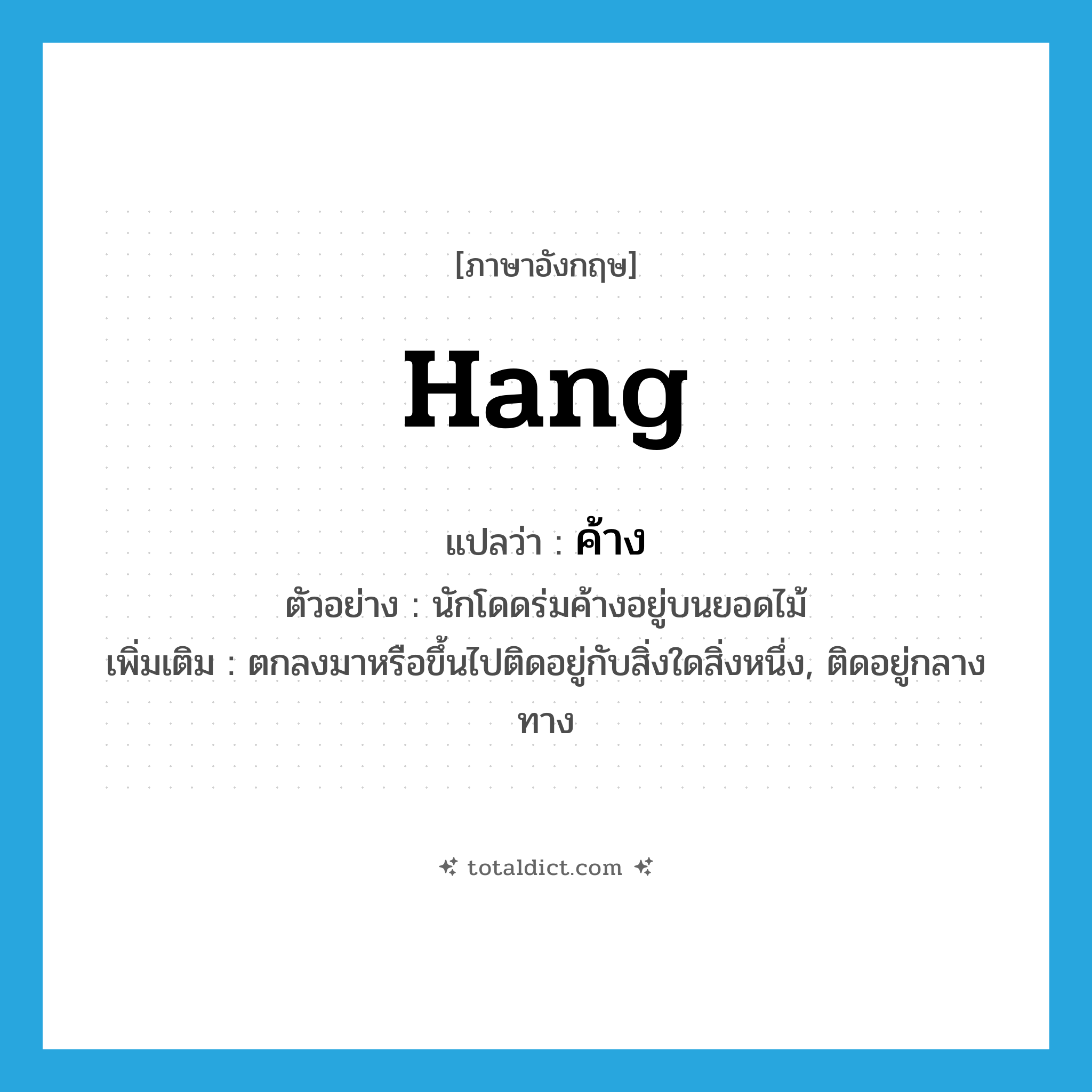 ค้าง ภาษาอังกฤษ?, คำศัพท์ภาษาอังกฤษ ค้าง แปลว่า hang ประเภท V ตัวอย่าง นักโดดร่มค้างอยู่บนยอดไม้ เพิ่มเติม ตกลงมาหรือขึ้นไปติดอยู่กับสิ่งใดสิ่งหนึ่ง, ติดอยู่กลางทาง หมวด V