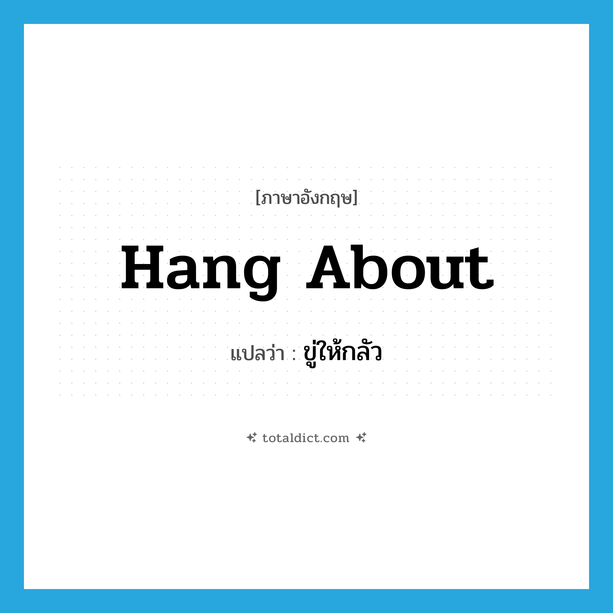 hang about แปลว่า?, คำศัพท์ภาษาอังกฤษ hang about แปลว่า ขู่ให้กลัว ประเภท PHRV หมวด PHRV