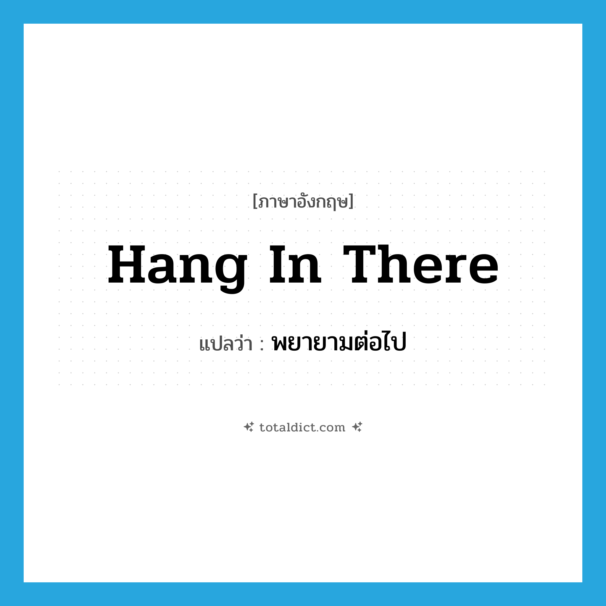hang in there แปลว่า?, คำศัพท์ภาษาอังกฤษ hang in there แปลว่า พยายามต่อไป ประเภท IDM หมวด IDM