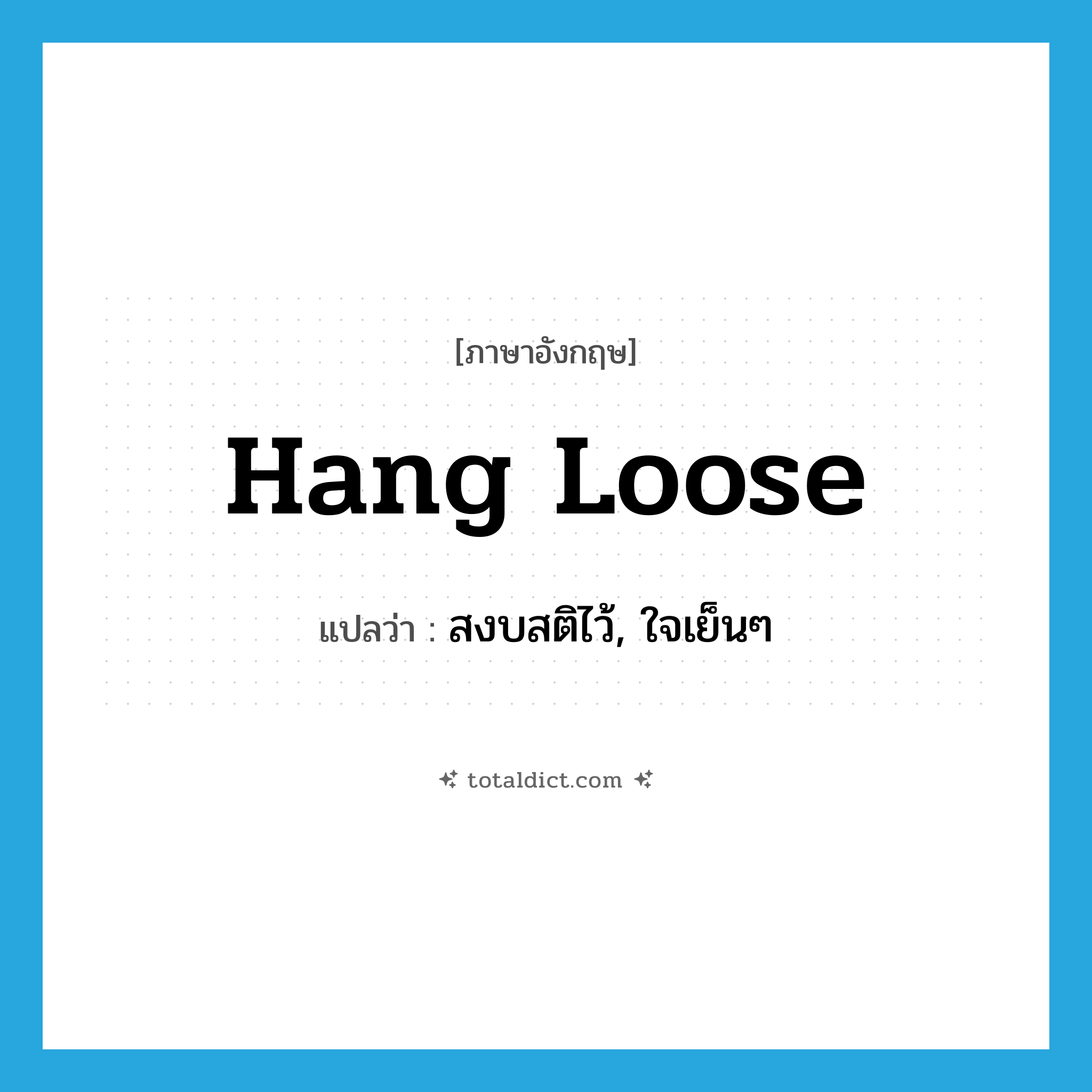 hang loose แปลว่า?, คำศัพท์ภาษาอังกฤษ hang loose แปลว่า สงบสติไว้, ใจเย็นๆ ประเภท SL หมวด SL