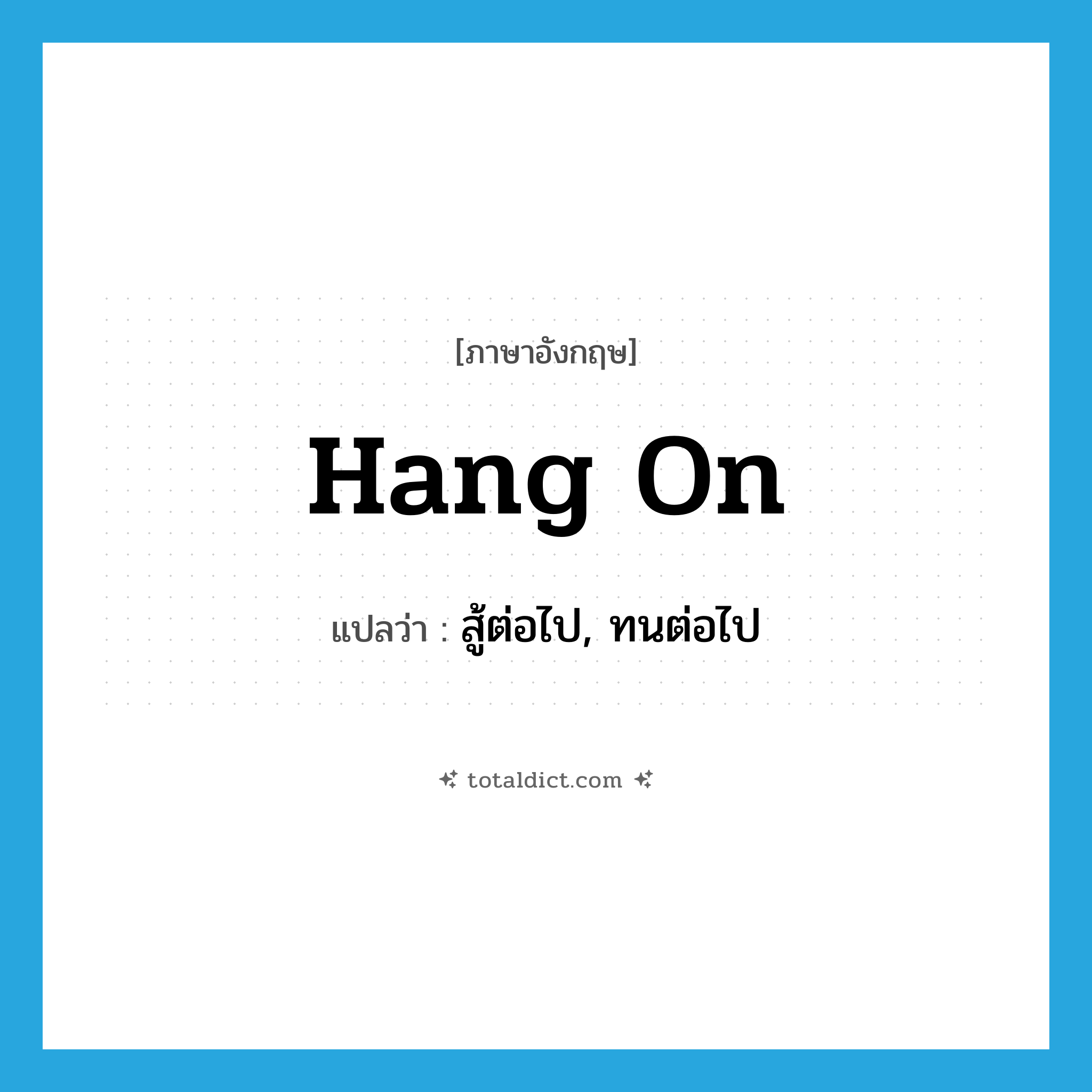 hang on แปลว่า?, คำศัพท์ภาษาอังกฤษ hang on แปลว่า สู้ต่อไป, ทนต่อไป ประเภท PHRV หมวด PHRV