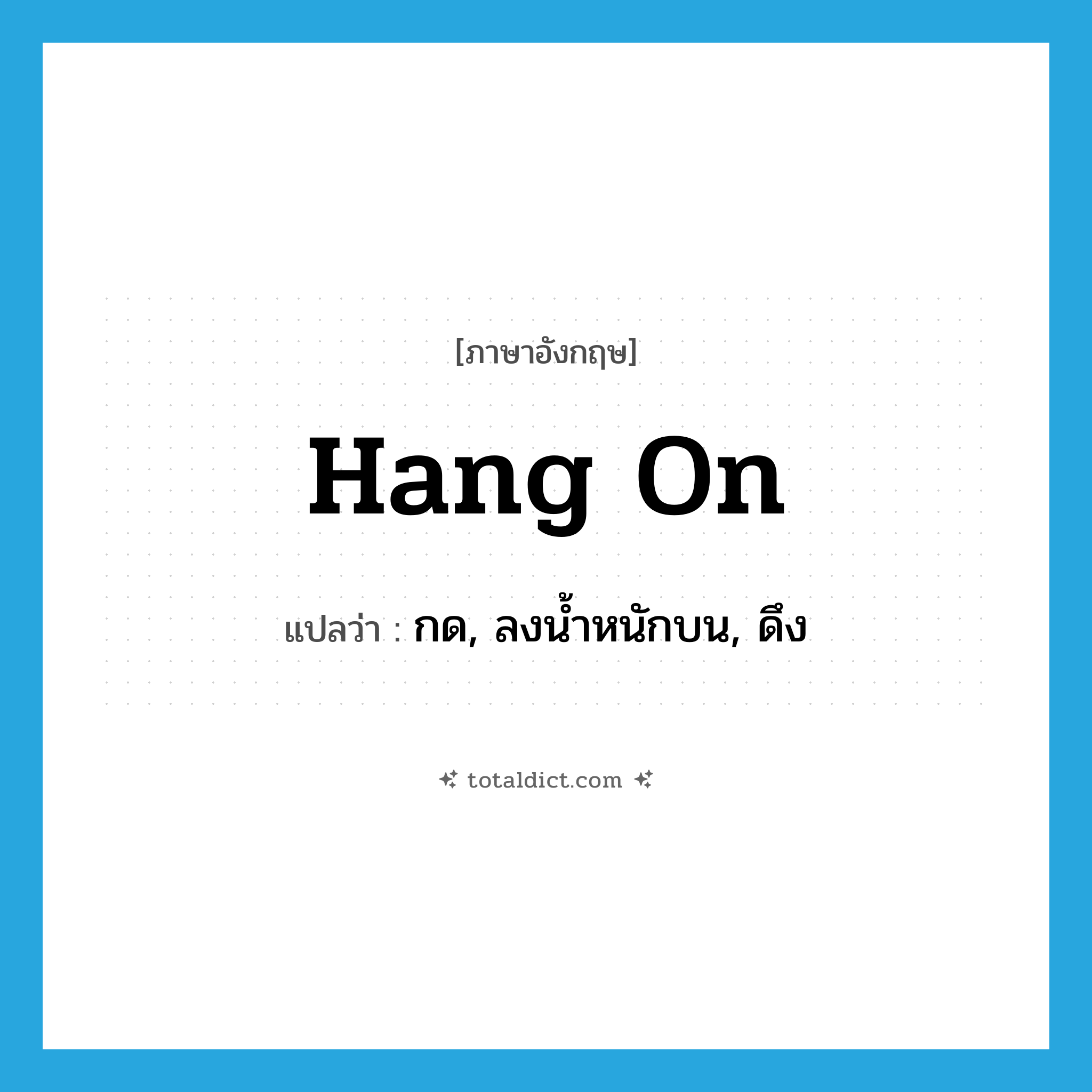 hang on แปลว่า?, คำศัพท์ภาษาอังกฤษ hang on แปลว่า กด, ลงน้ำหนักบน, ดึง ประเภท PHRV หมวด PHRV