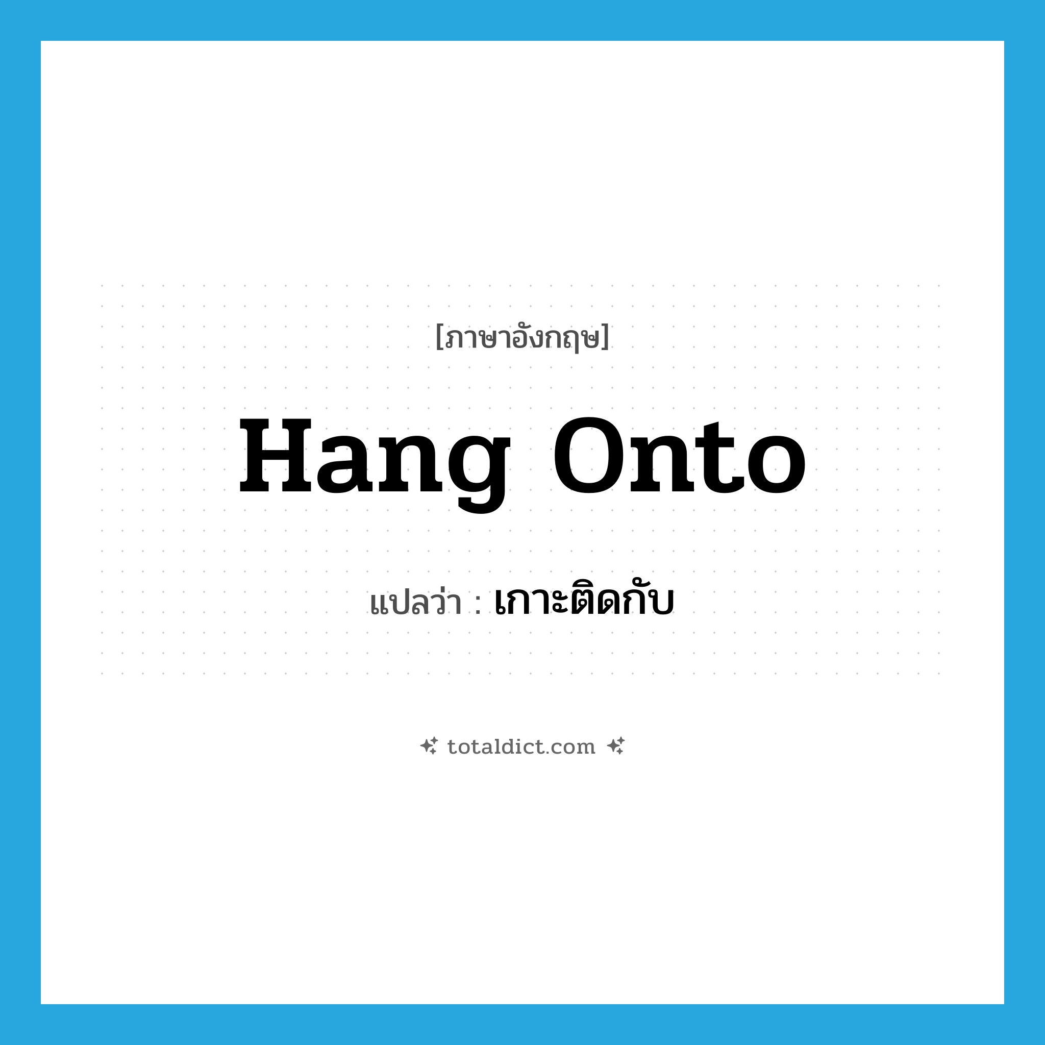 hang onto แปลว่า?, คำศัพท์ภาษาอังกฤษ hang onto แปลว่า เกาะติดกับ ประเภท PHRV หมวด PHRV