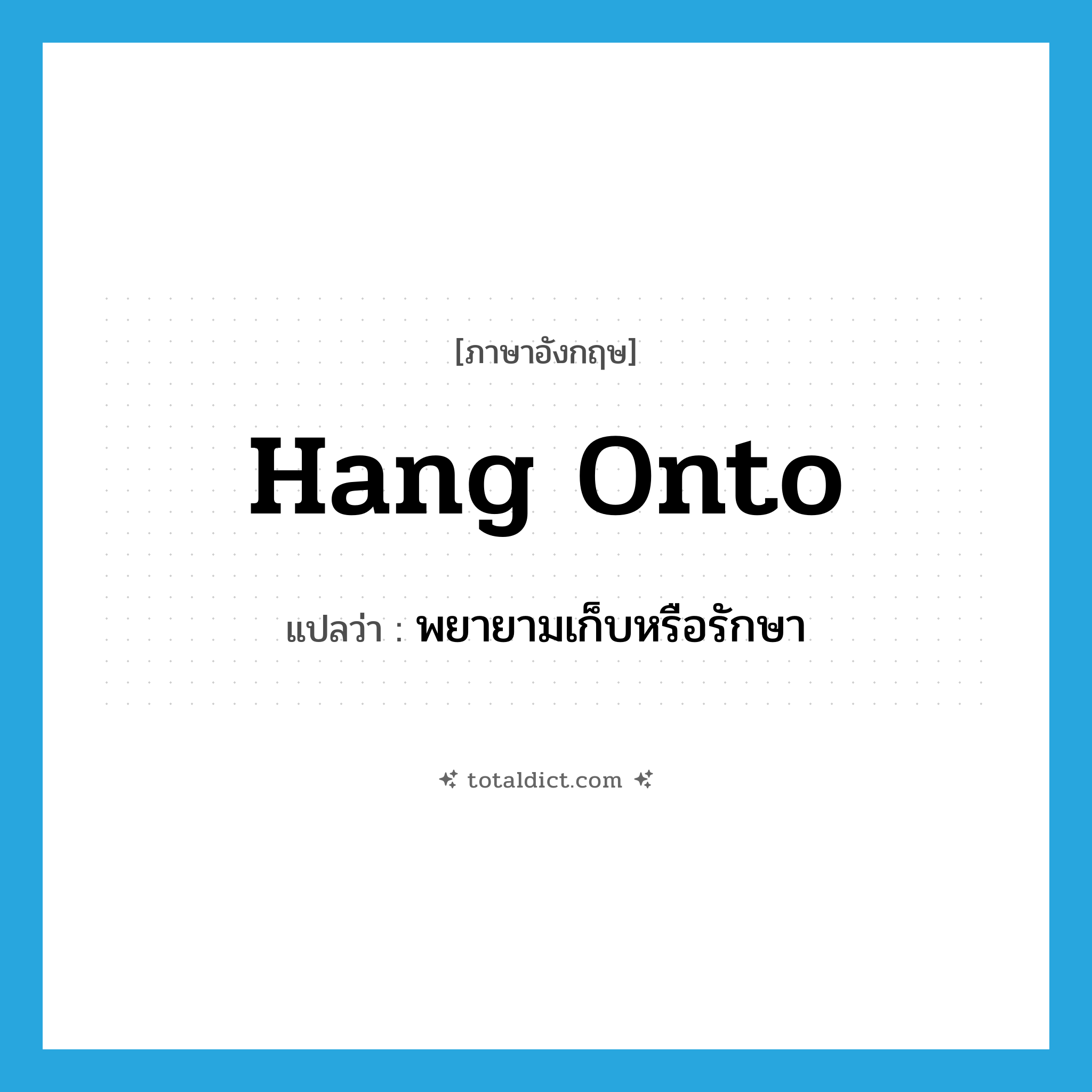 hang onto แปลว่า?, คำศัพท์ภาษาอังกฤษ hang onto แปลว่า พยายามเก็บหรือรักษา ประเภท PHRV หมวด PHRV